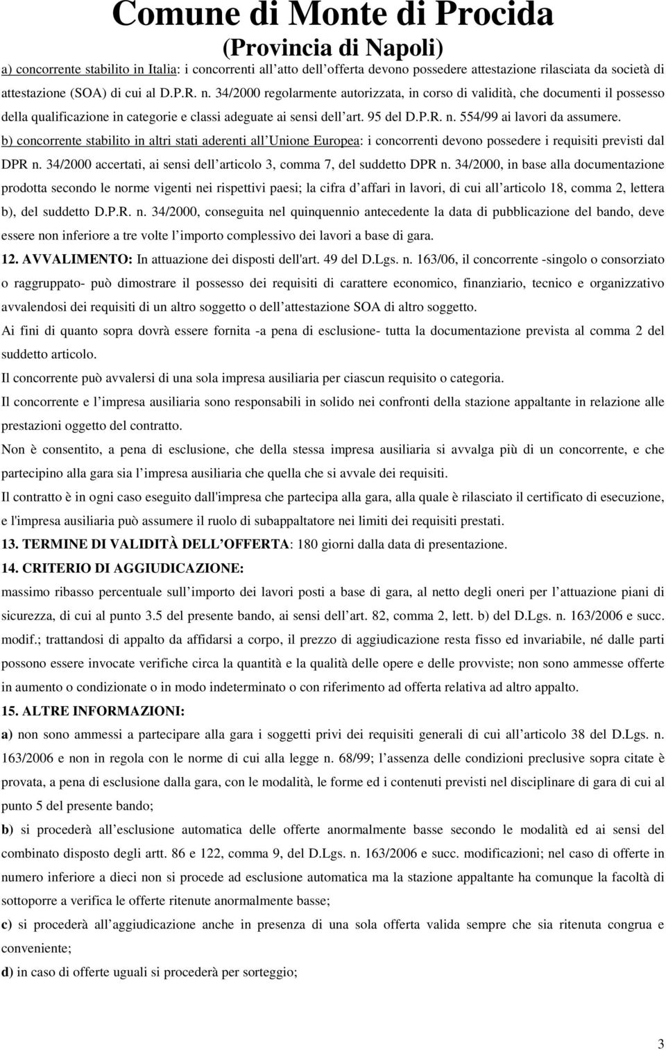 b) concorrente stabilito in altri stati aderenti all Unione Europea: i concorrenti devono possedere i requisiti previsti dal DPR n.