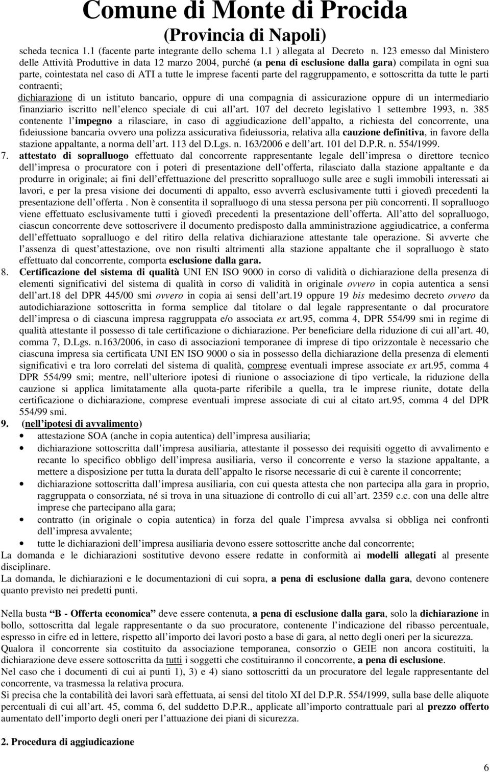 parte del raggruppamento, e sottoscritta da tutte le parti contraenti; dichiarazione di un istituto bancario, di una compagnia di assicurazione di un intermediario finanziario iscritto nell elenco