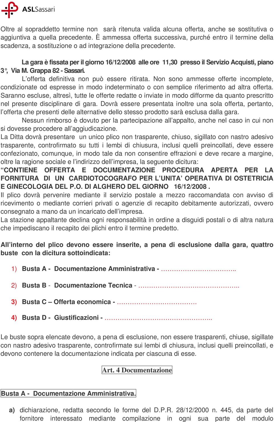 La gara è fissata per il giorno 16/12/2008 alle ore 11,30 presso il Servizio Acquisti, piano 3, Via M. Grappa 82 - Sassari. L offerta definitiva non può essere ritirata.