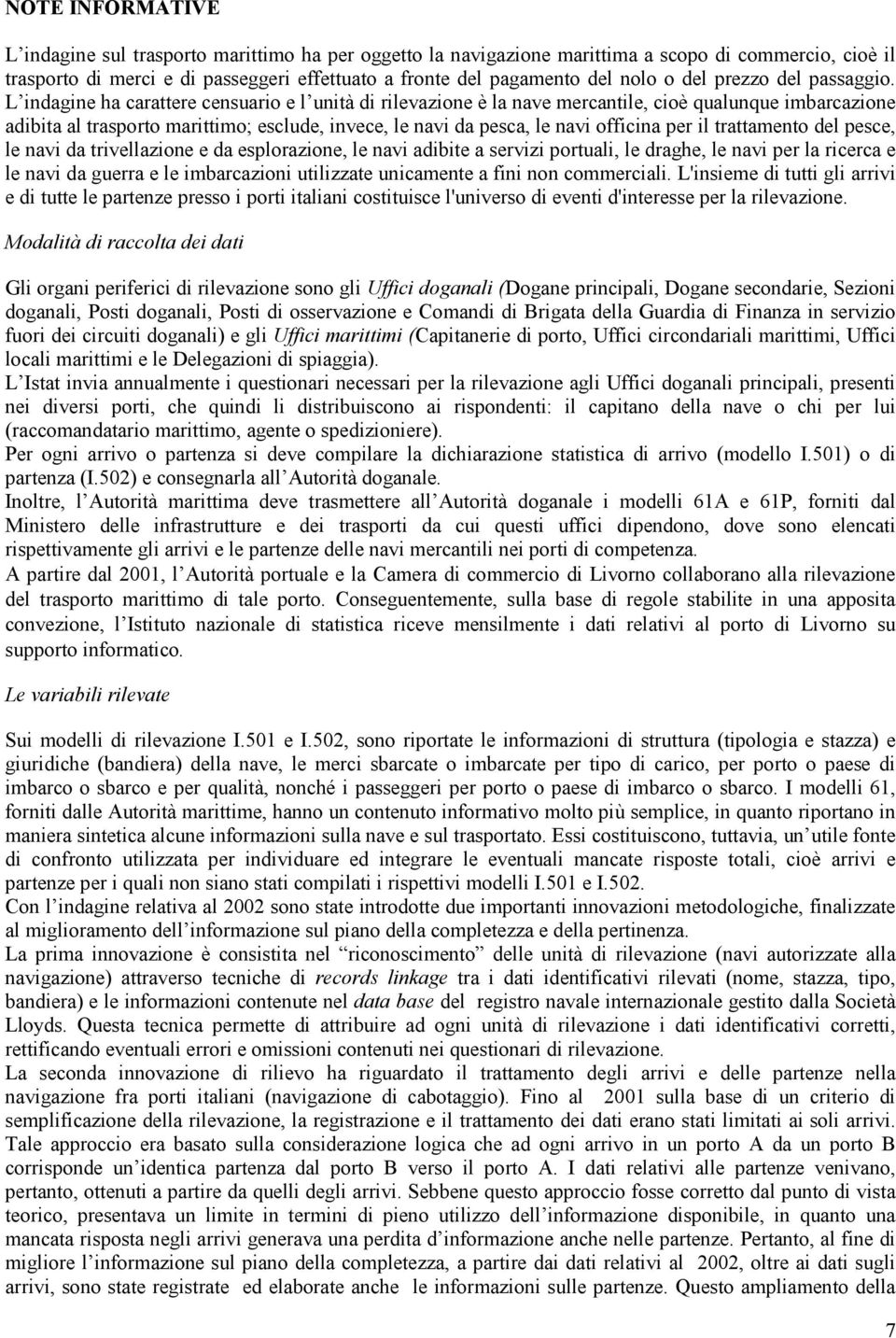 L indagine ha carattere censuario e l unità di rilevazione è la nave mercantile, cioè qualunque imbarcazione adibita al trasporto marittimo; esclude, invece, le navi da pesca, le navi officina per il