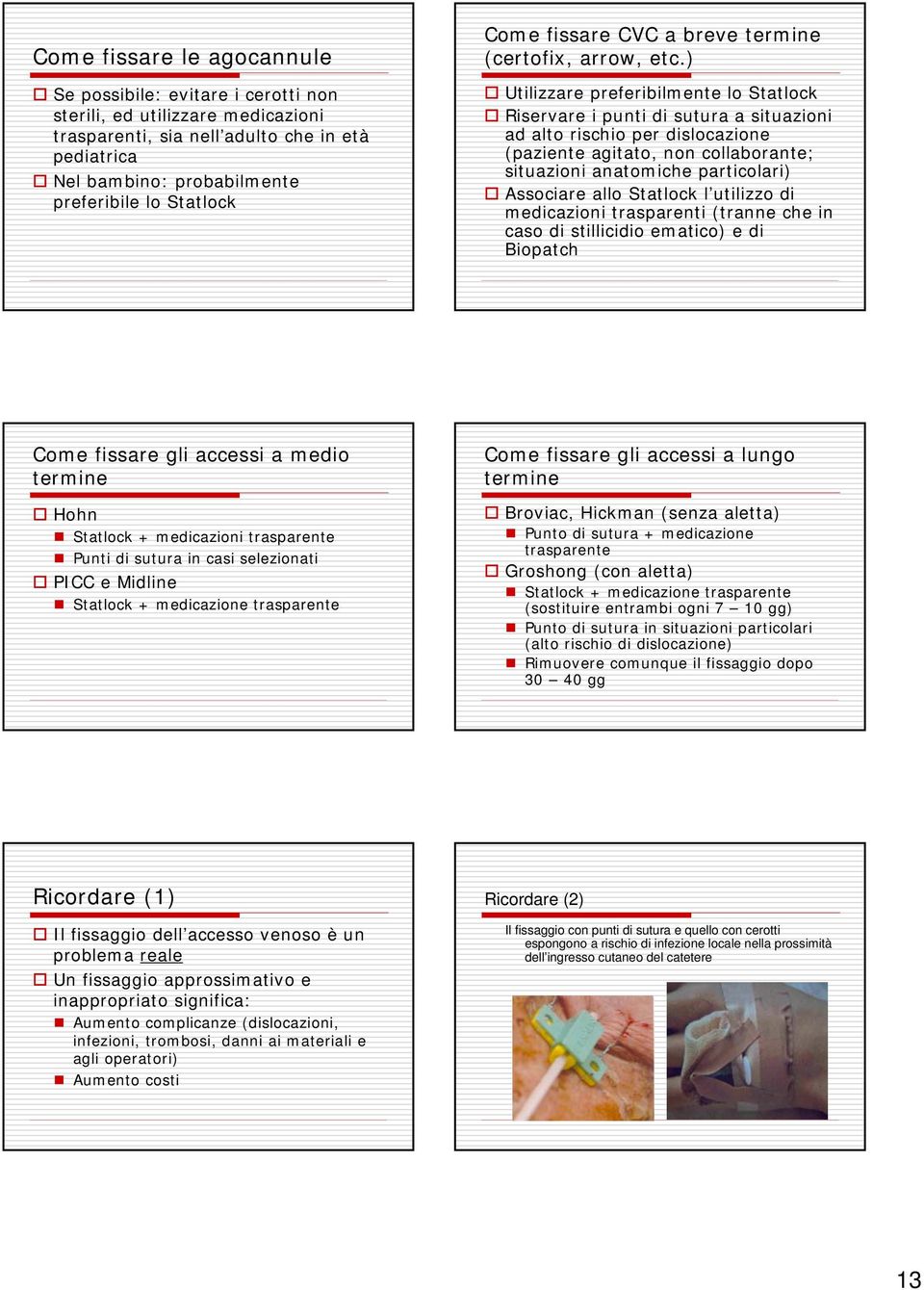 ) Utilizzare preferibilmente lo Statlock Riservare i punti di sutura a situazioni ad alto rischio per dislocazione (paziente agitato, non collaborante; situazioni anatomiche particolari) Associare