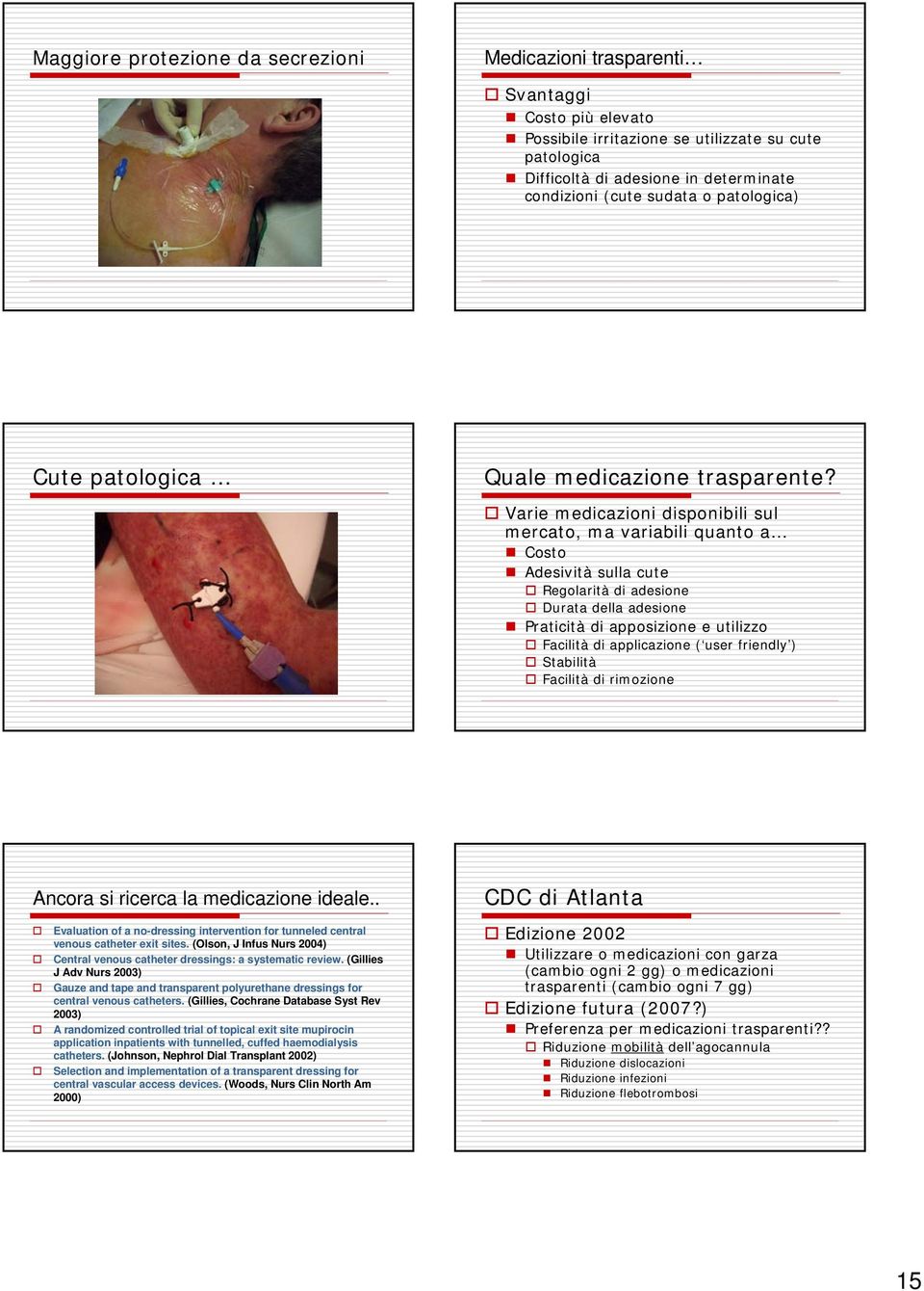 Varie medicazioni disponibili sul mercato, ma variabili quanto a Costo Adesività sulla cute Regolarità di adesione Durata della adesione Praticità di apposizione e utilizzo Facilità di applicazione (