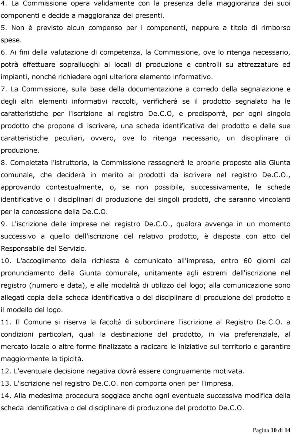 Ai fini della valutazione di competenza, la Commissione, ove lo ritenga necessario, potrà effettuare sopralluoghi ai locali di produzione e controlli su attrezzature ed impianti, nonché richiedere