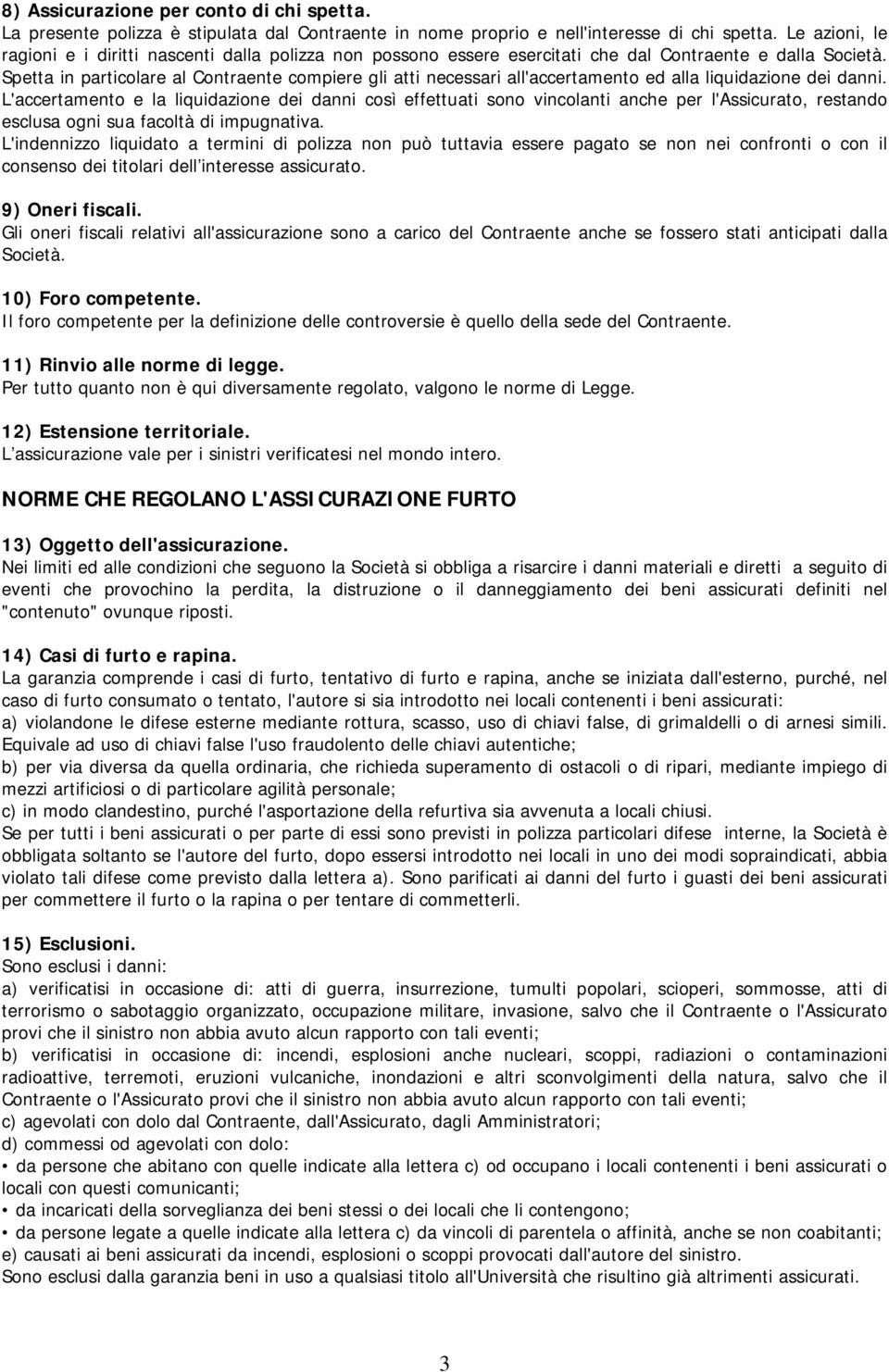 Spetta in particolare al Contraente compiere gli atti necessari all'accertamento ed alla liquidazione dei danni.