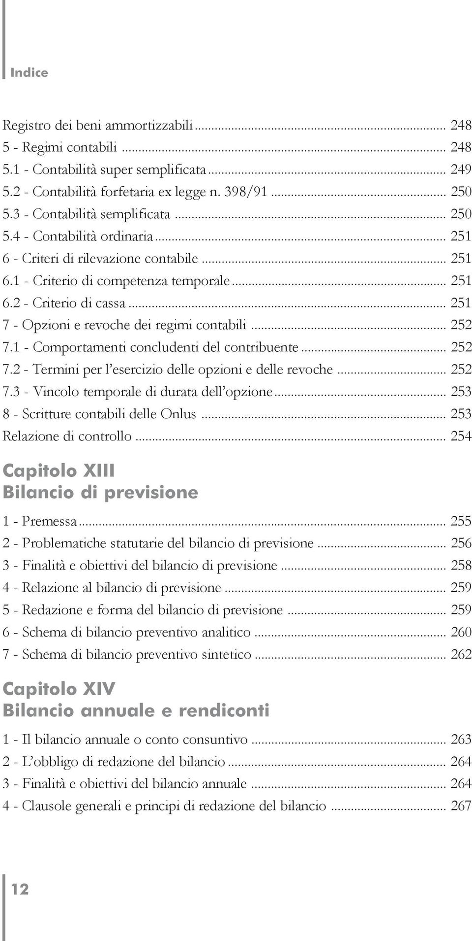 .. 251 7 - Opzioni e revoche dei regimi contabili... 252 7.1 - Comportamenti concludenti del contribuente... 252 7.2 - Termini per l esercizio delle opzioni e delle revoche... 252 7.3 - Vincolo temporale di durata dell opzione.