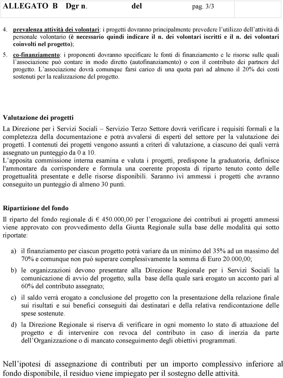 co-finanziamento: i proponenti dovranno specificare le fonti di finanziamento e le risorse sulle quali l associazione può contare in modo diretto (autofinanziamento) o con il contributo dei partners