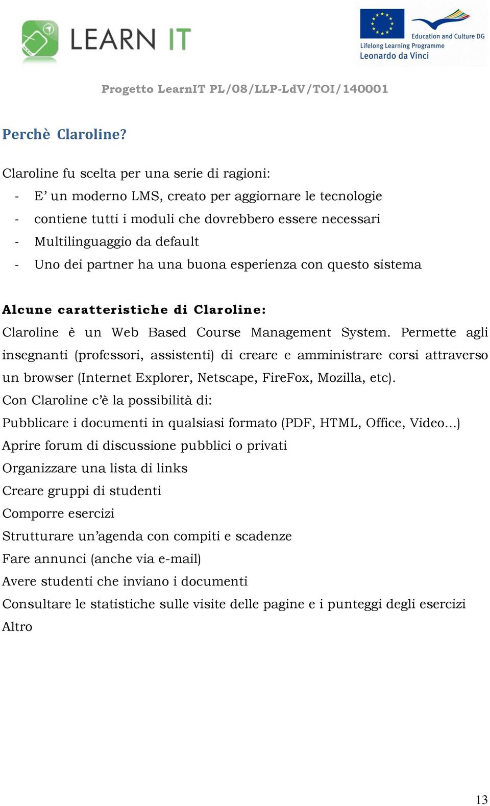 partner ha una buona esperienza con questo sistema Alcune caratteristiche di Claroline: Claroline è un Web Based Course Management System.