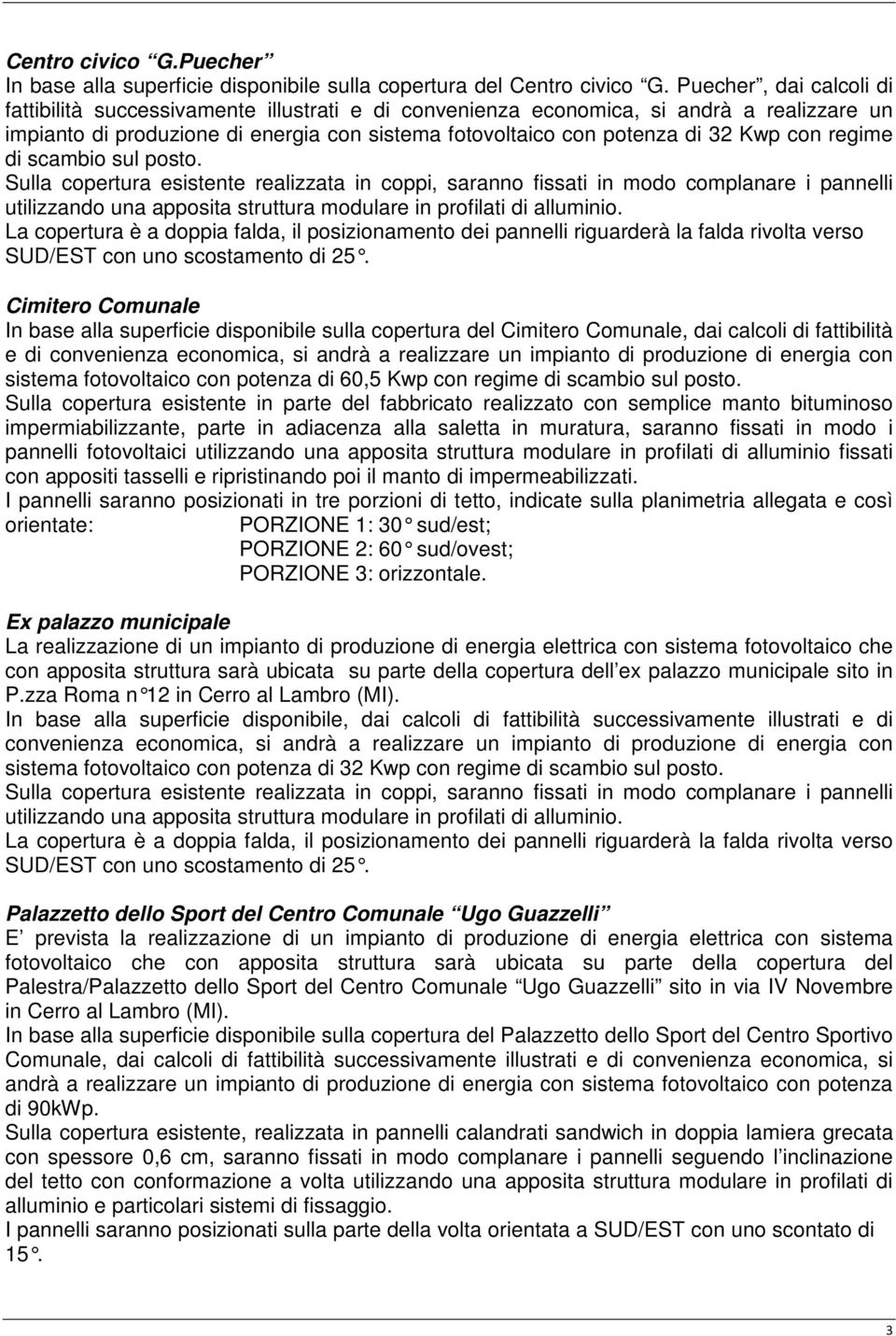 con regime di scambio sul posto. La copertura è a doppia falda, il posizionamento dei pannelli riguarderà la falda rivolta verso SUD/EST con uno scostamento di 25.