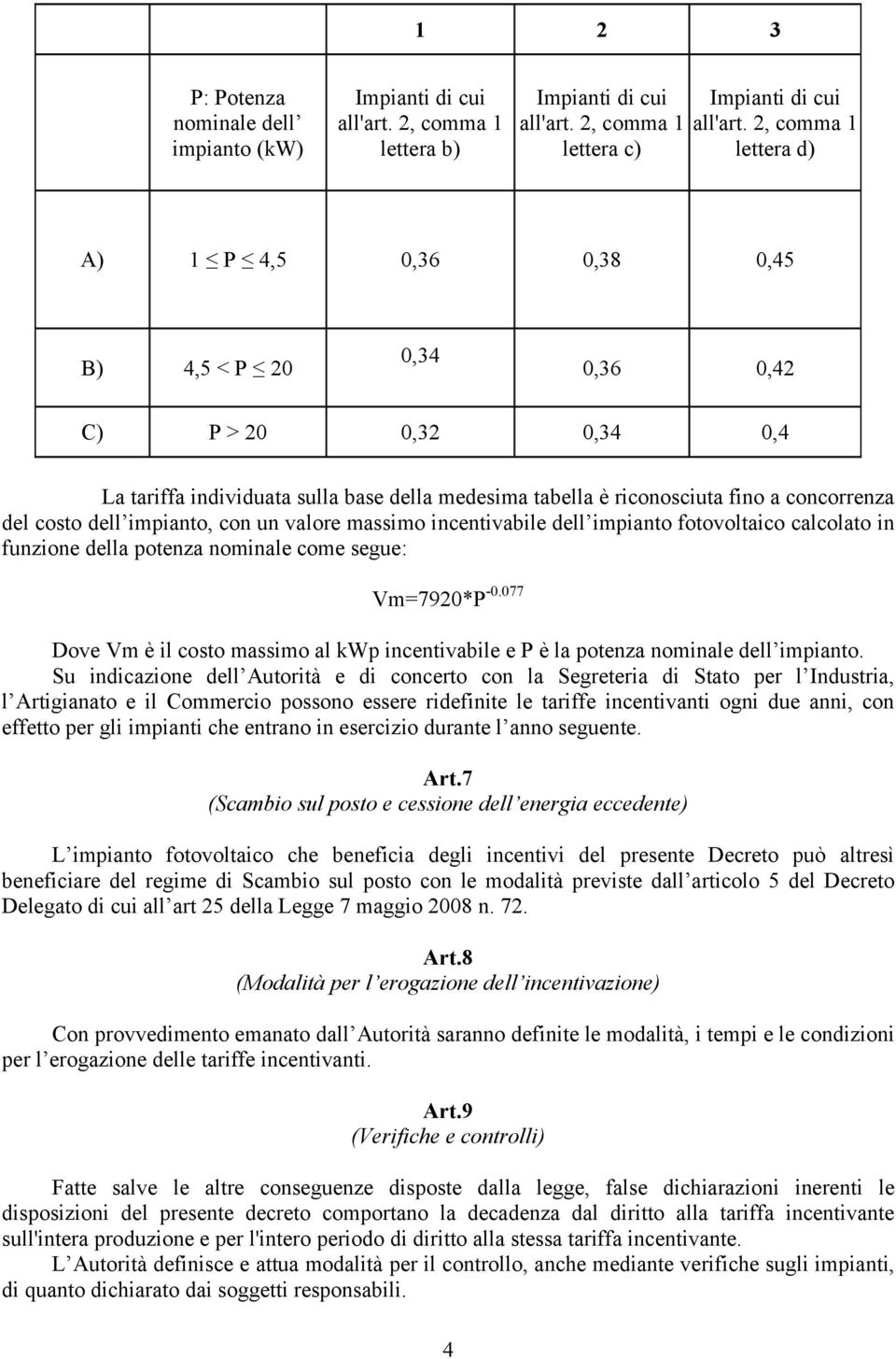 costo dell impianto, con un valore massimo incentivabile dell impianto fotovoltaico calcolato in funzione della potenza nominale come segue: Vm=7920*P -0.