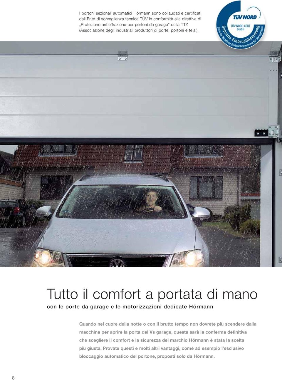 Tutto il comfort a portata di mano con le porte da garage e le motorizzazioni dedicate Hörmann Quando nel cuore della notte o con il brutto tempo non dovrete più scendere dalla macchina