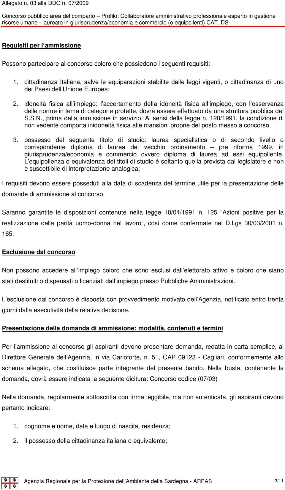 idoneità fisica all impiego: l accertamento della idoneità fisica all impiego, con l osservanza delle norme in tema di categorie protette, dovrà essere effettuato da una struttura pubblica del S.S.N.