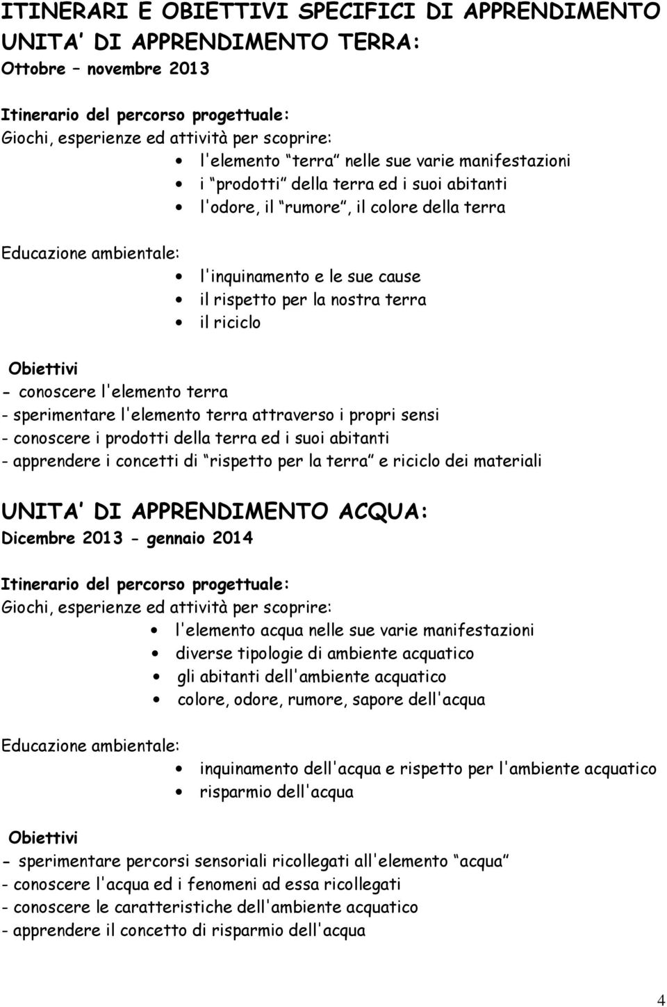 il riciclo Obiettivi - conoscere l'elemento terra - sperimentare l'elemento terra attraverso i propri sensi - conoscere i prodotti della terra ed i suoi abitanti - apprendere i concetti di rispetto