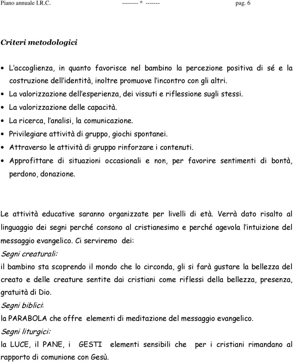 La valorizzazione dell esperienza, dei vissuti e riflessione sugli stessi. La valorizzazione delle capacità. La ricerca, l analisi, la comunicazione. Privilegiare attività di gruppo, giochi spontanei.