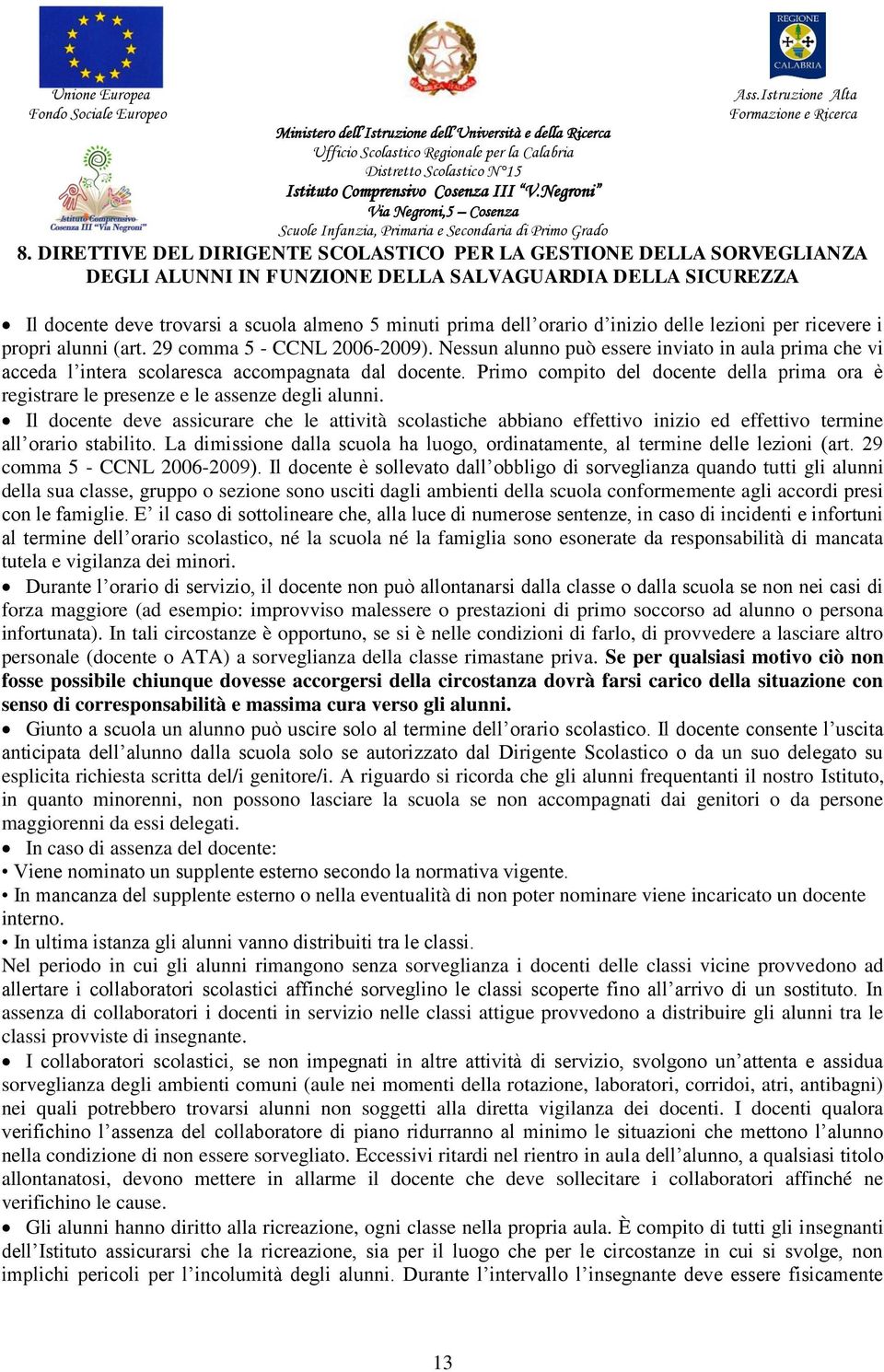 Nessun alunno può essere inviato in aula prima che vi acceda l intera scolaresca accompagnata dal docente. Primo compito del docente della prima ora è registrare le presenze e le assenze degli alunni.