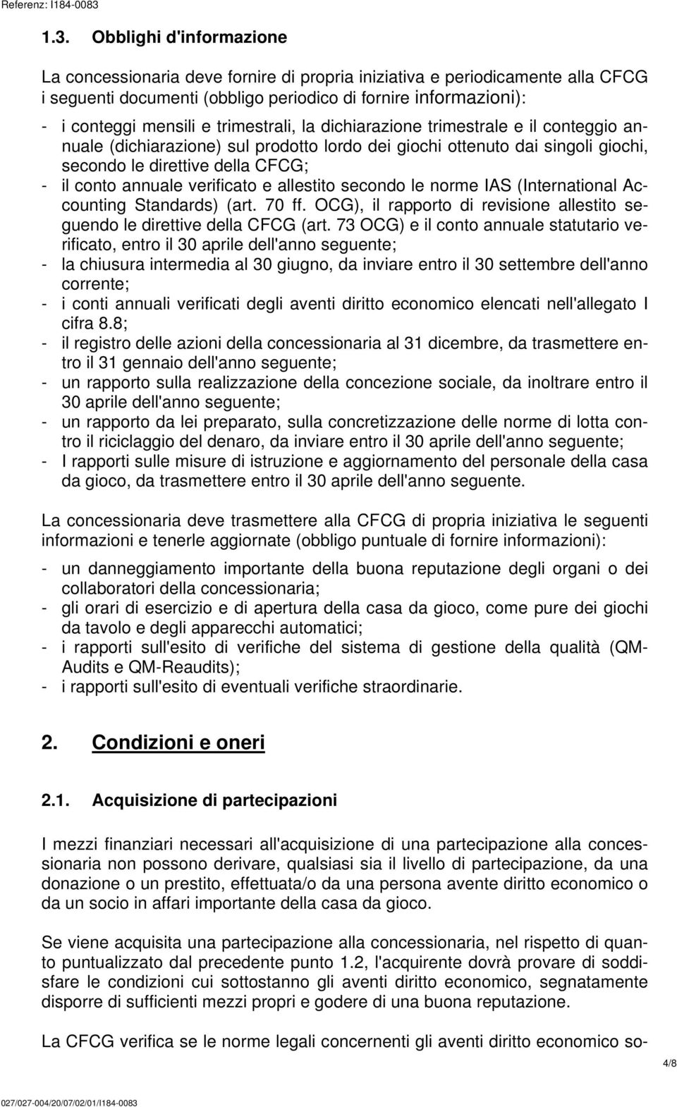 verificato e allestito secondo le norme IAS (International Accounting Standards) (art. 70 ff. OCG), il rapporto di revisione allestito seguendo le direttive della CFCG (art.