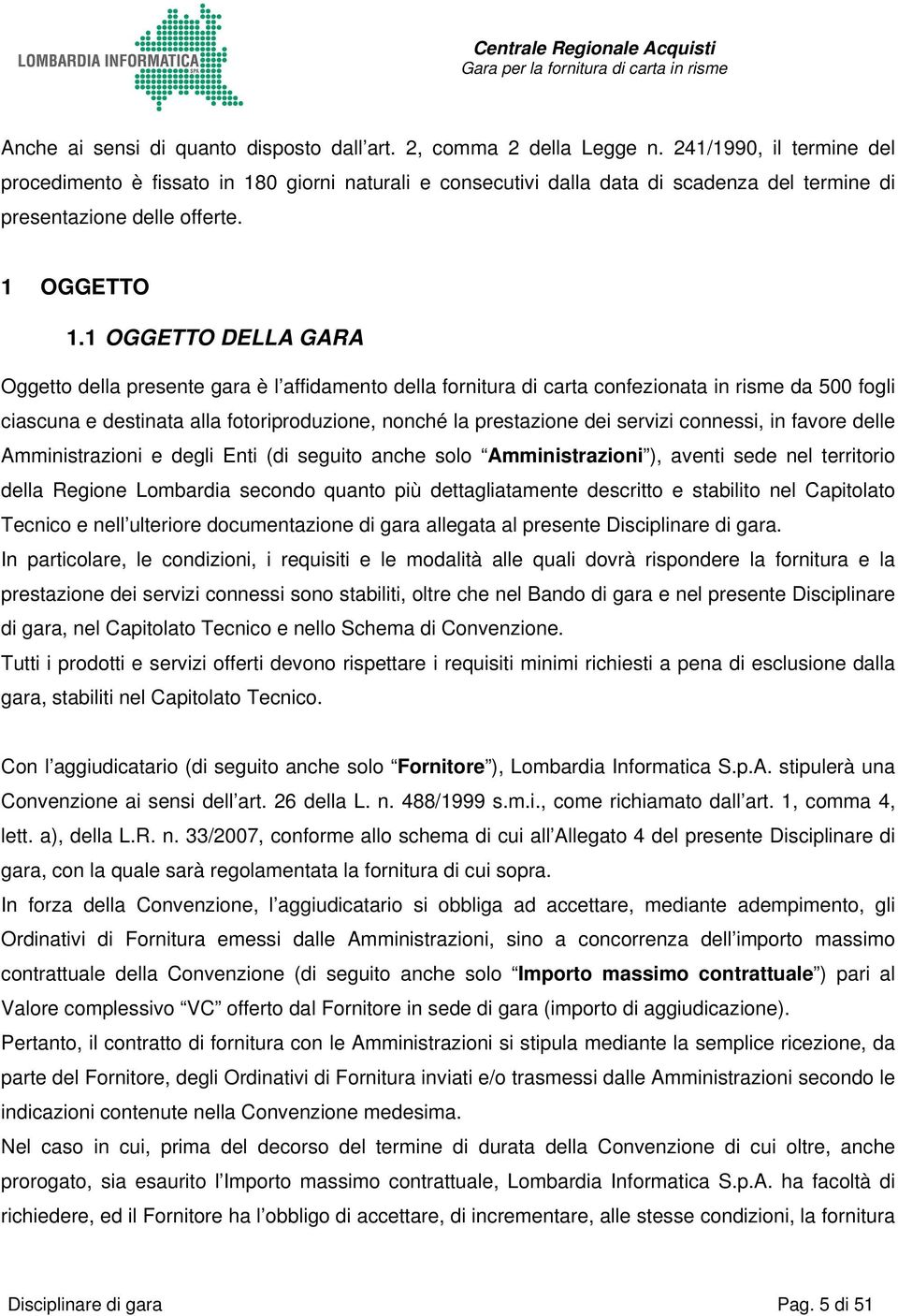 1 OGGETTO DELLA GARA Oggetto della presente gara è l affidamento della fornitura di carta confezionata in risme da 500 fogli ciascuna e destinata alla fotoriproduzione, nonché la prestazione dei