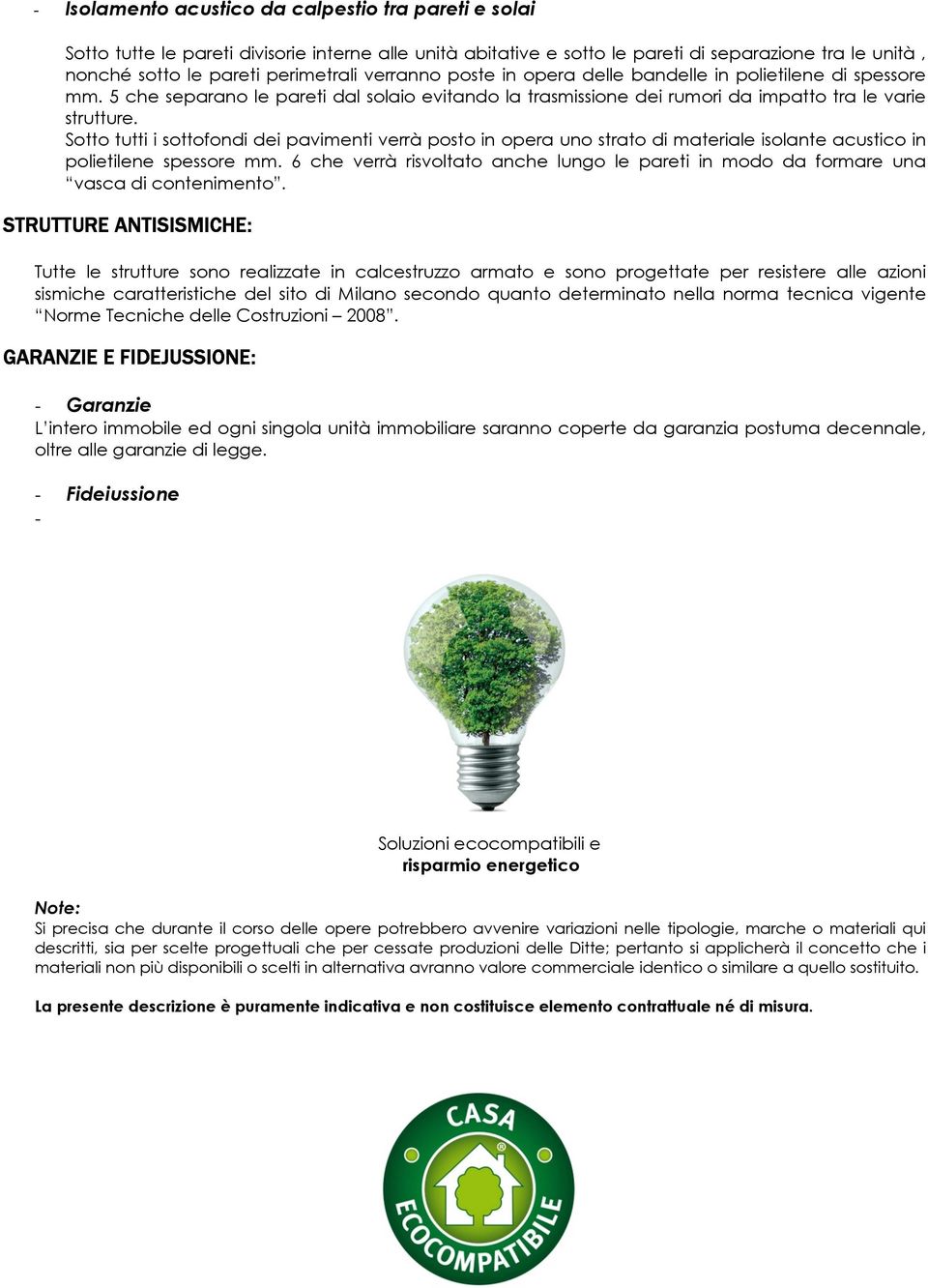 Sotto tutti i sottofondi dei pavimenti verrà posto in opera uno strato di materiale isolante acustico in polietilene spessore mm.