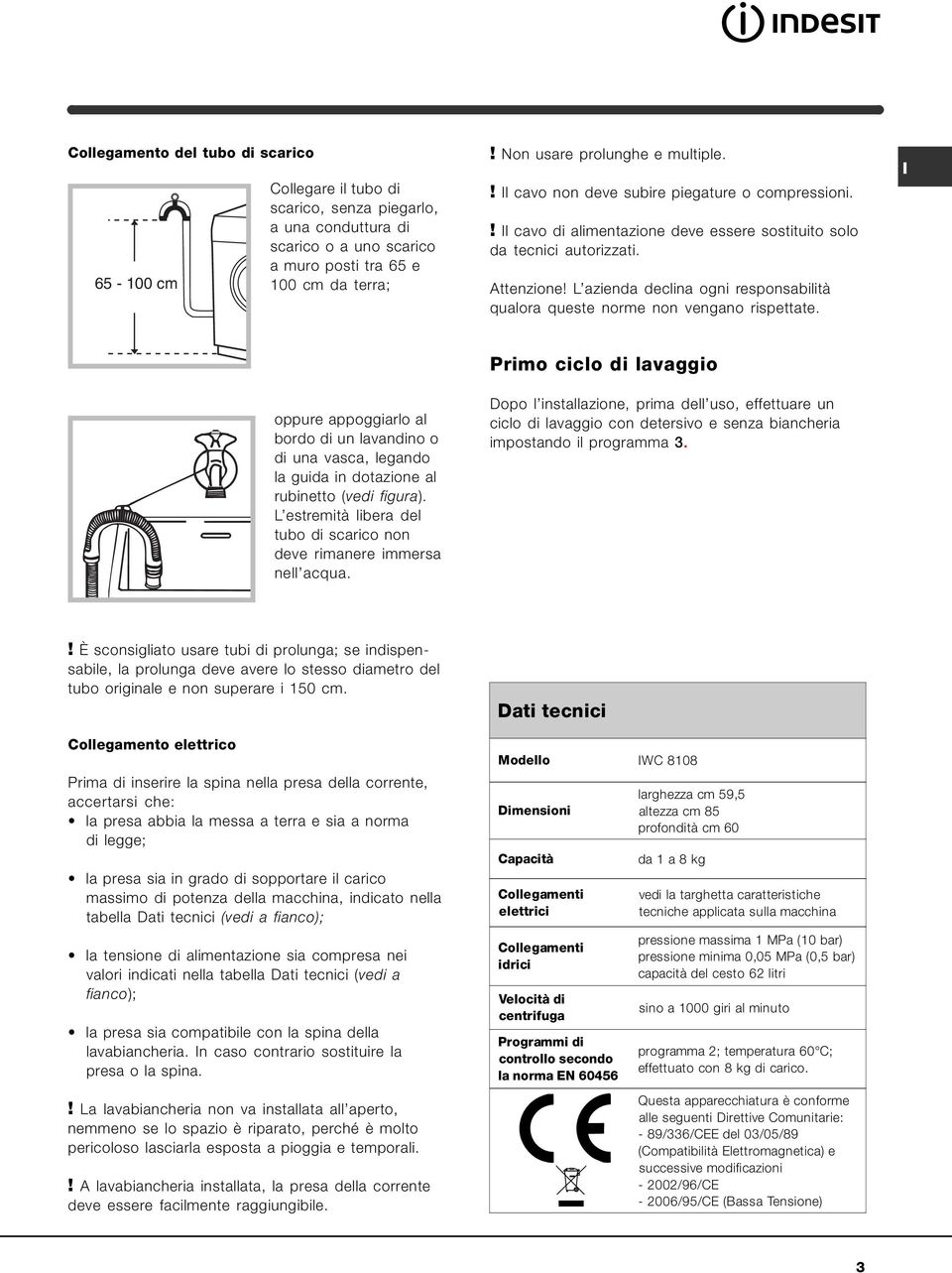 L azienda declina ogni responsabilità qualora queste norme non vengano rispettate. oppure appoggiarlo al bordo di un lavandino o di una vasca, legando la guida in dotazione al rubinetto (vedi figura).