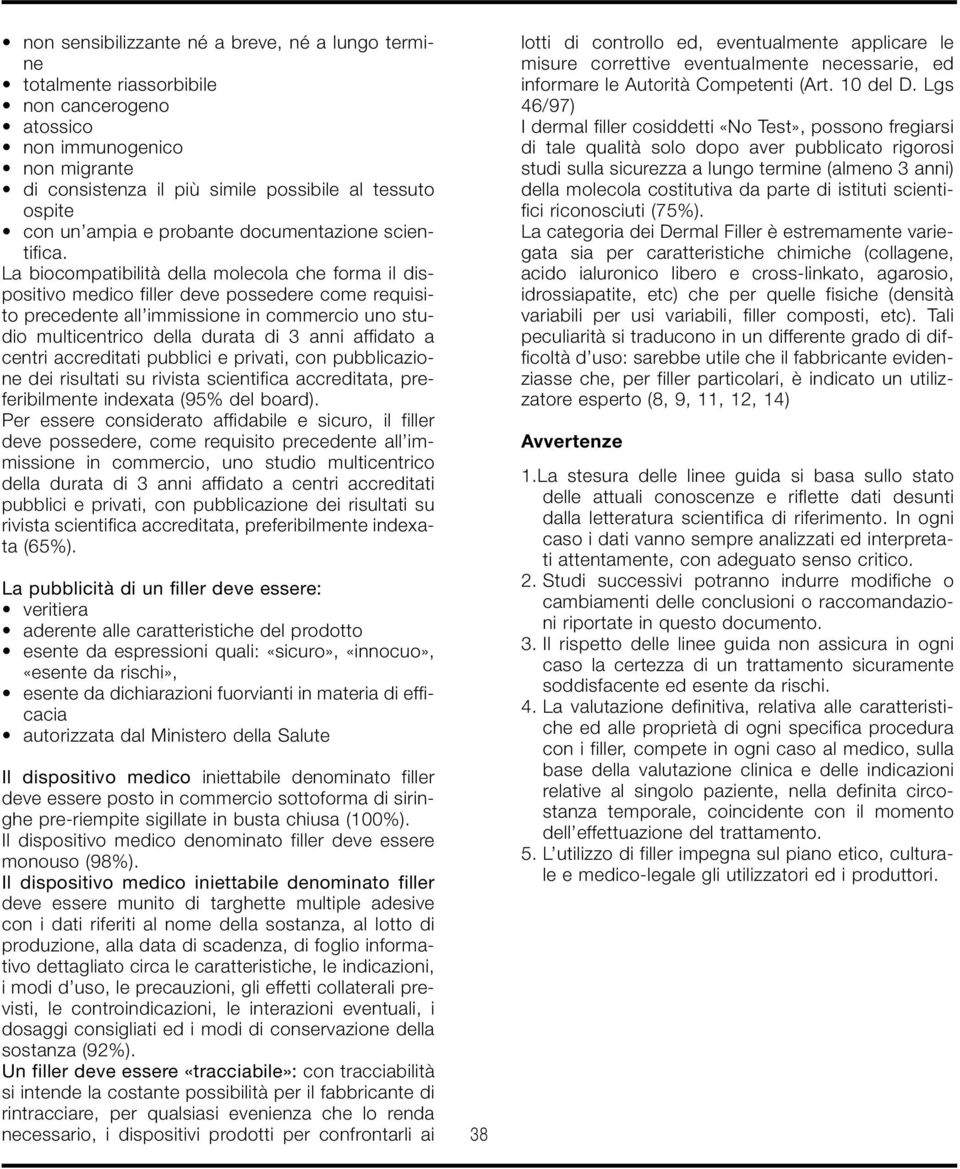 La biocompatibilità della molecola che forma il dispositivo medico filler deve possedere come requisito precedente all immissione in commercio uno studio multicentrico della durata di 3 anni affidato