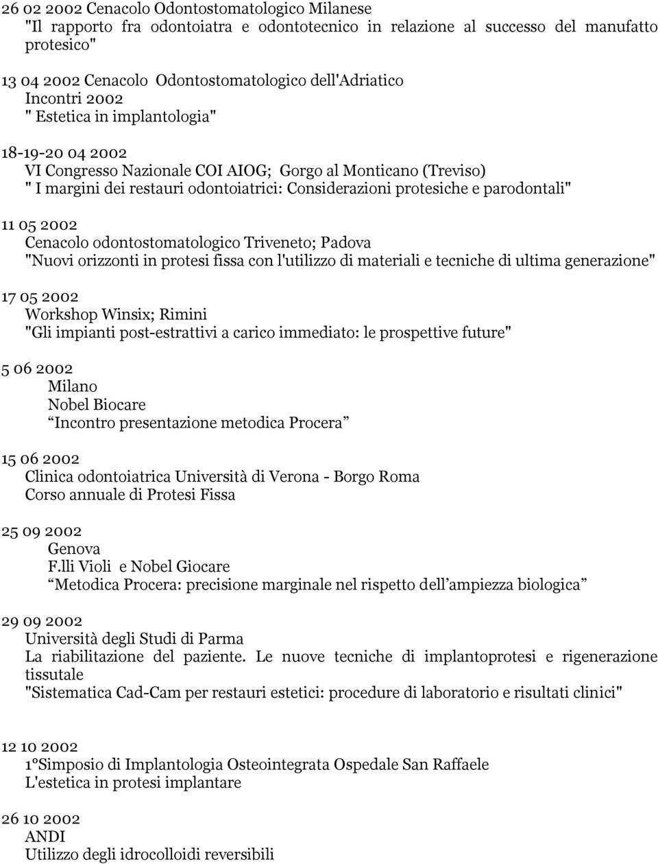 parodontali" 11 05 2002 Cenacolo odontostomatologico Triveneto; Padova "Nuovi orizzonti in protesi fissa con l'utilizzo di materiali e tecniche di ultima generazione" 17 05 2002 Workshop Winsix;