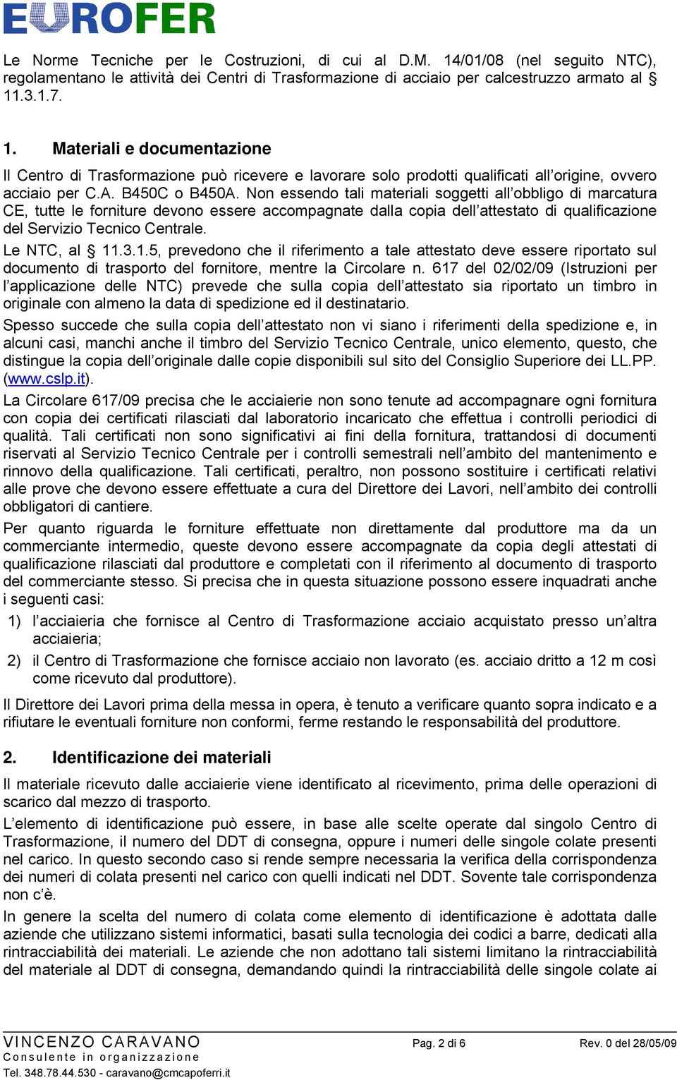 Non essendo tali materiali soggetti all obbligo di marcatura CE, tutte le forniture devono essere accompagnate dalla copia dell attestato di qualificazione del Servizio Tecnico Centrale.