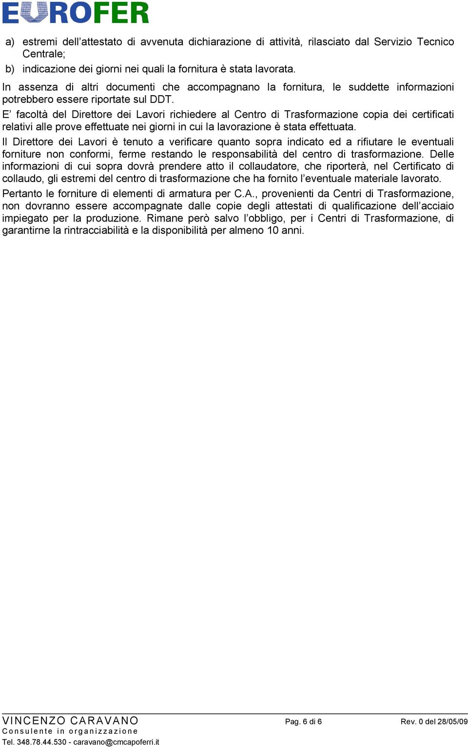 E facoltà del Direttore dei Lavori richiedere al Centro di Trasformazione copia dei certificati relativi alle prove effettuate nei giorni in cui la lavorazione è stata effettuata.