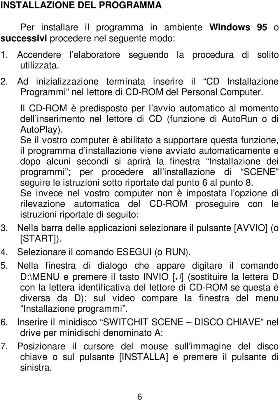 Il CD-ROM è predisposto per l avvio automatico al momento dell inserimento nel lettore di CD (funzione di AutoRun o di AutoPlay).