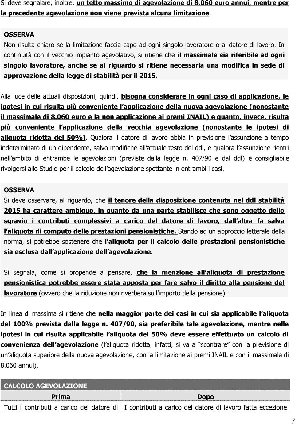 In continuità con il vecchio impianto agevolativo, si ritiene che il massimale sia riferibile ad ogni singolo lavoratore, anche se al riguardo si ritiene necessaria una modifica in sede di