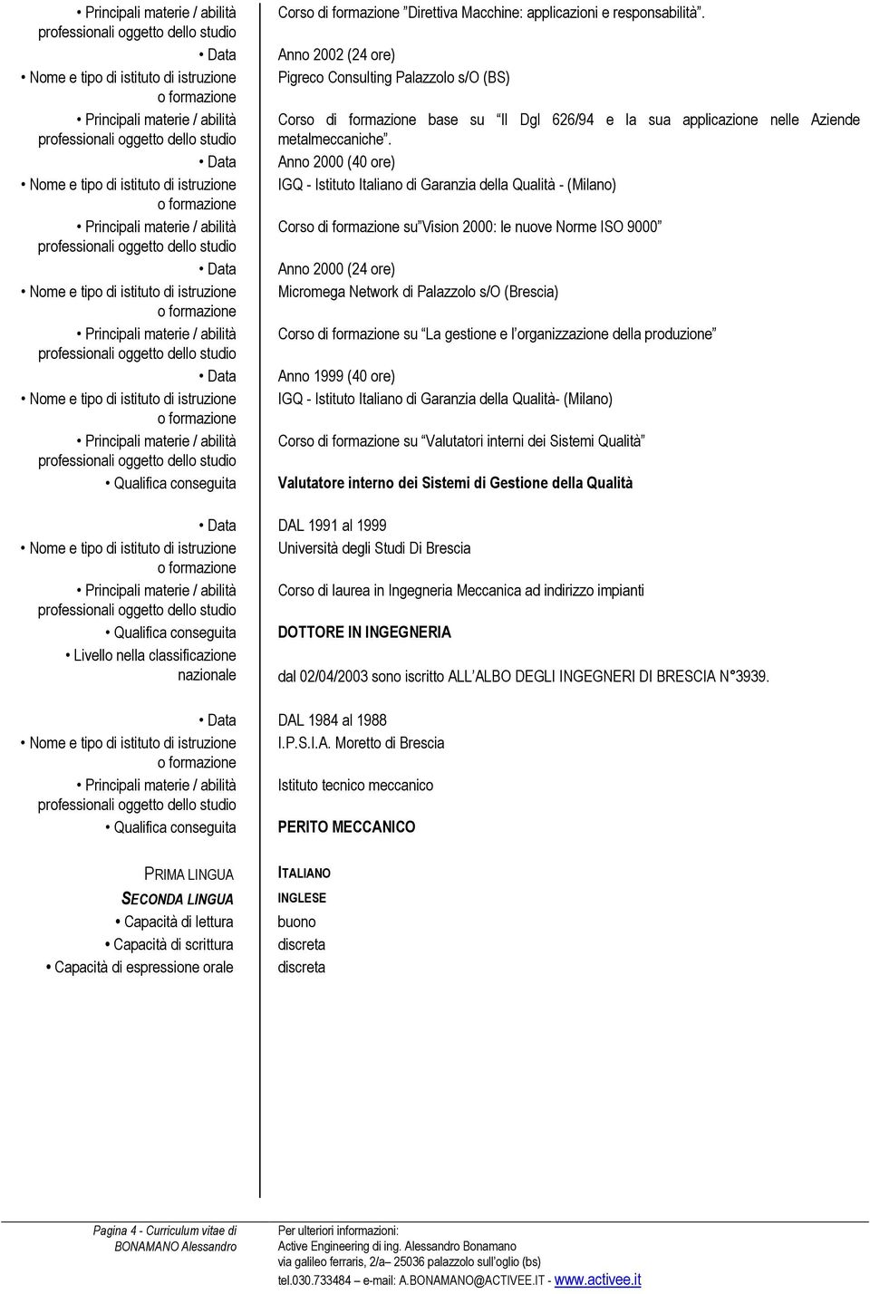 Anno 2000 (40 ore) IGQ - Istituto Italiano di Garanzia della Qualità - (Milano) Corso di formazione su Vision 2000: le nuove Norme ISO 9000 Anno 2000 (24 ore) Micromega Network di Palazzolo s/o