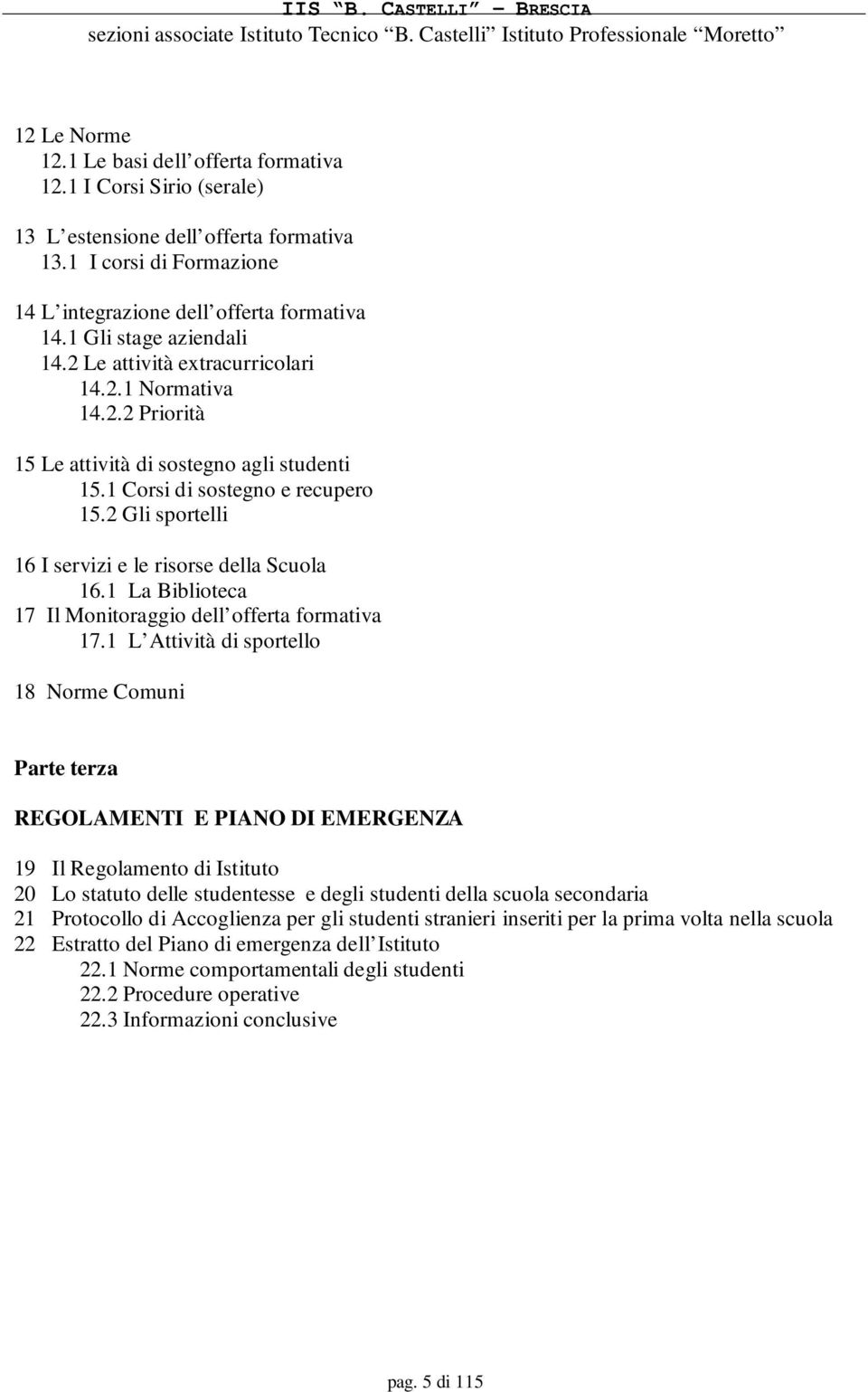 2 Gli sportelli 16 I servizi e le risorse della Scuola 16.1 La Biblioteca 17 Il Monitoraggio dell offerta formativa 17.