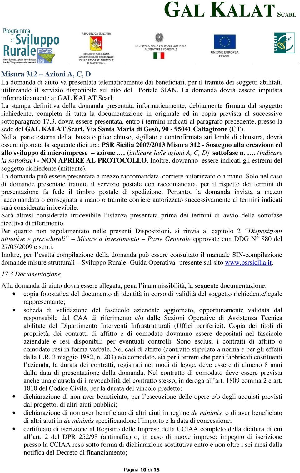 La stampa definitiva della domanda presentata informaticamente, debitamente firmata dal soggetto richiedente, completa di tutta la documentazione in originale ed in copia prevista al successivo