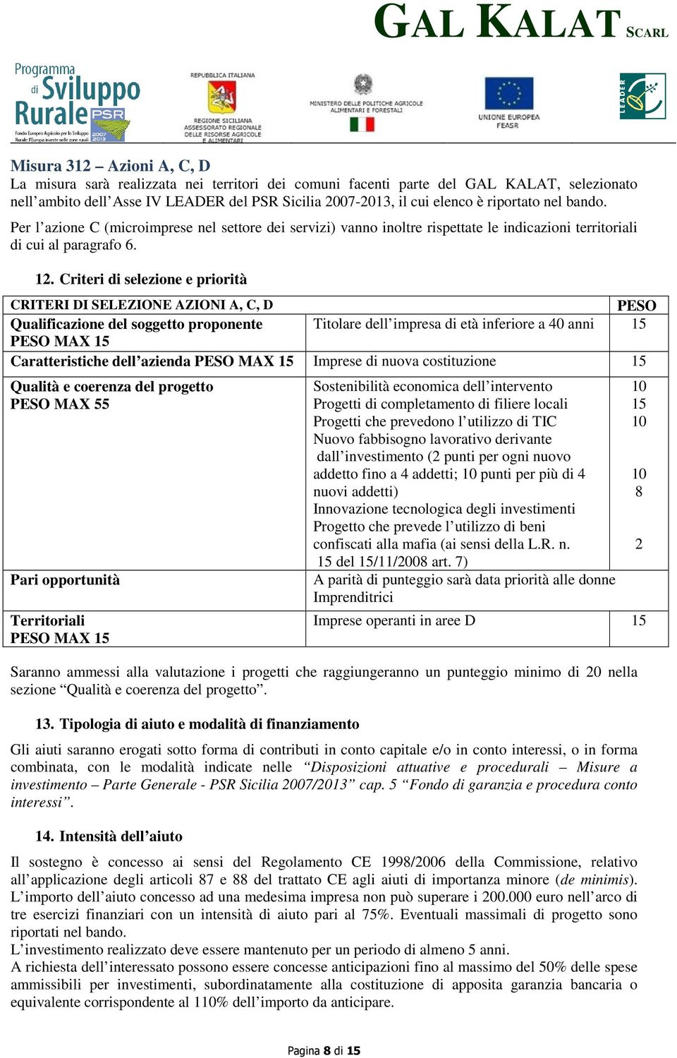 Criteri di selezione e priorità CRITERI DI SELEZIONE AZIONI A, C, D PESO Qualificazione del soggetto proponente Titolare dell impresa di età inferiore a 40 anni 15 PESO MAX 15 Caratteristiche dell