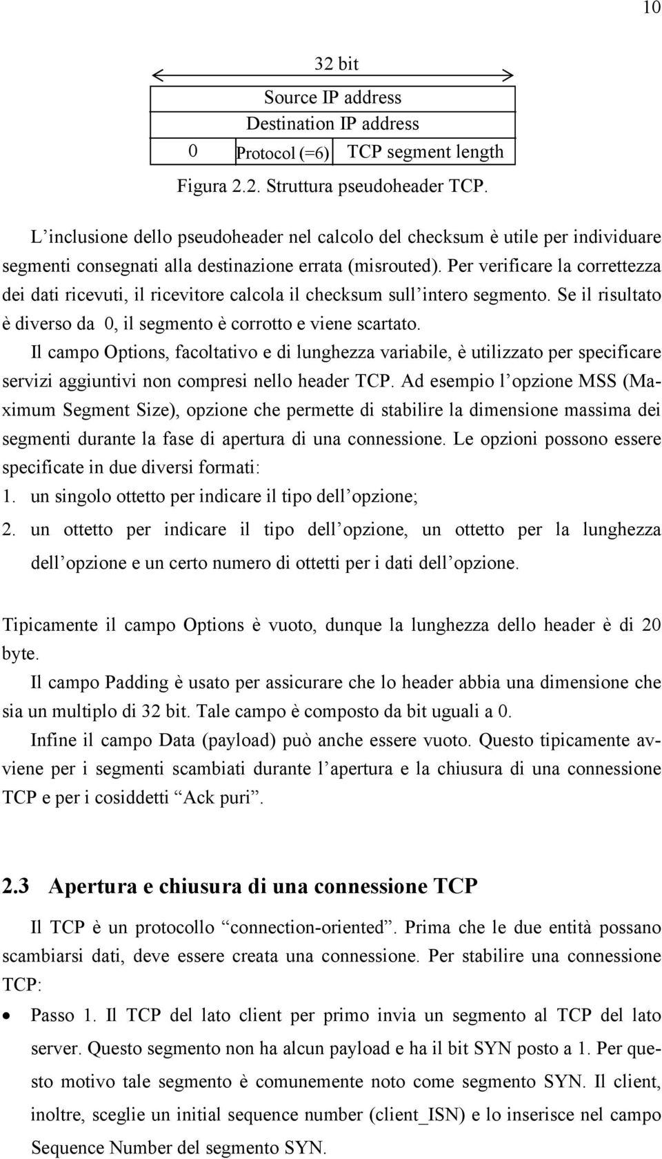 Per verificare la correttezza dei dati ricevuti, il ricevitore calcola il checksum sull intero segmento. Se il risultato è diverso da 0, il segmento è corrotto e viene scartato.