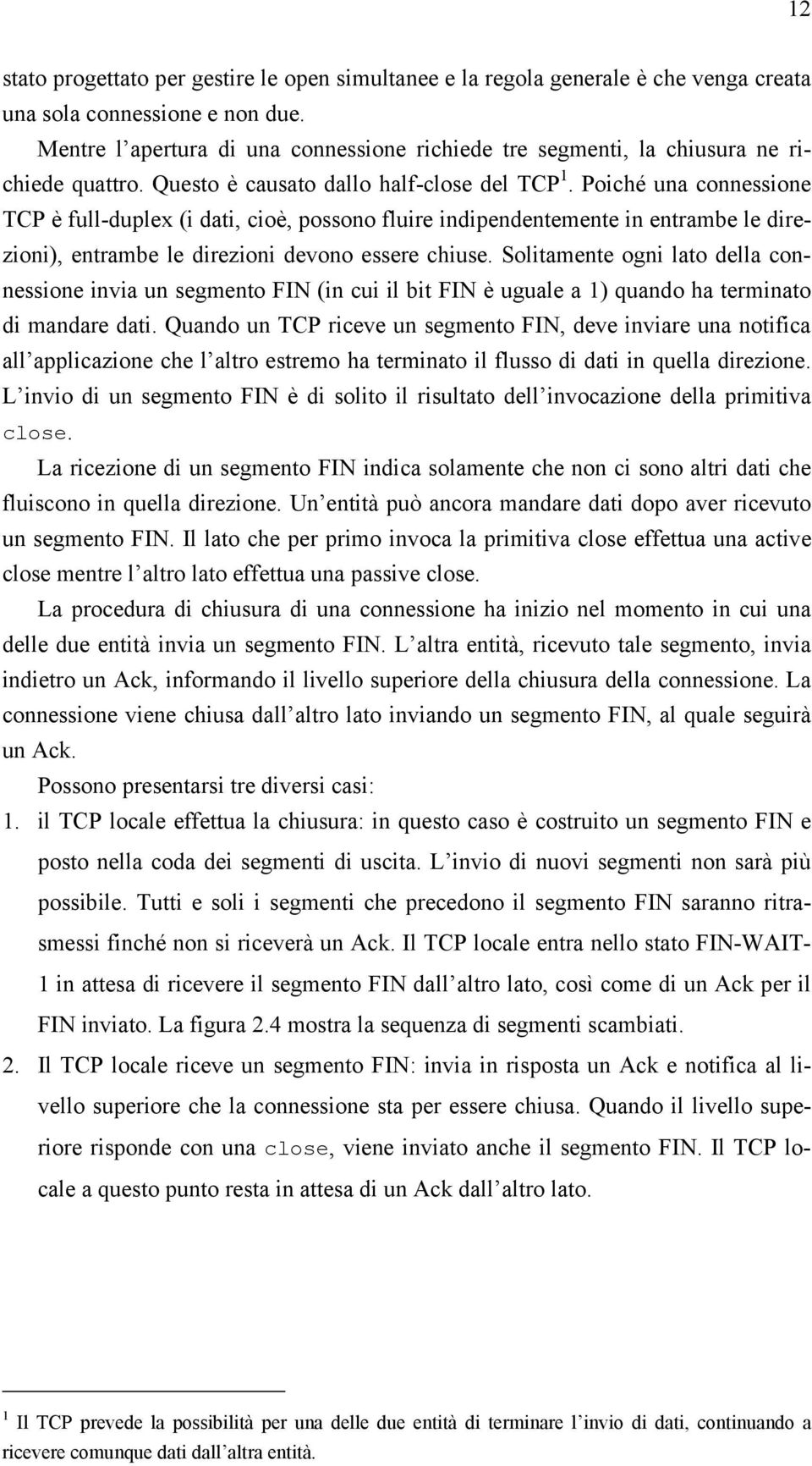 Poiché una connessione TCP è full-duplex (i dati, cioè, possono fluire indipendentemente in entrambe le direzioni), entrambe le direzioni devono essere chiuse.