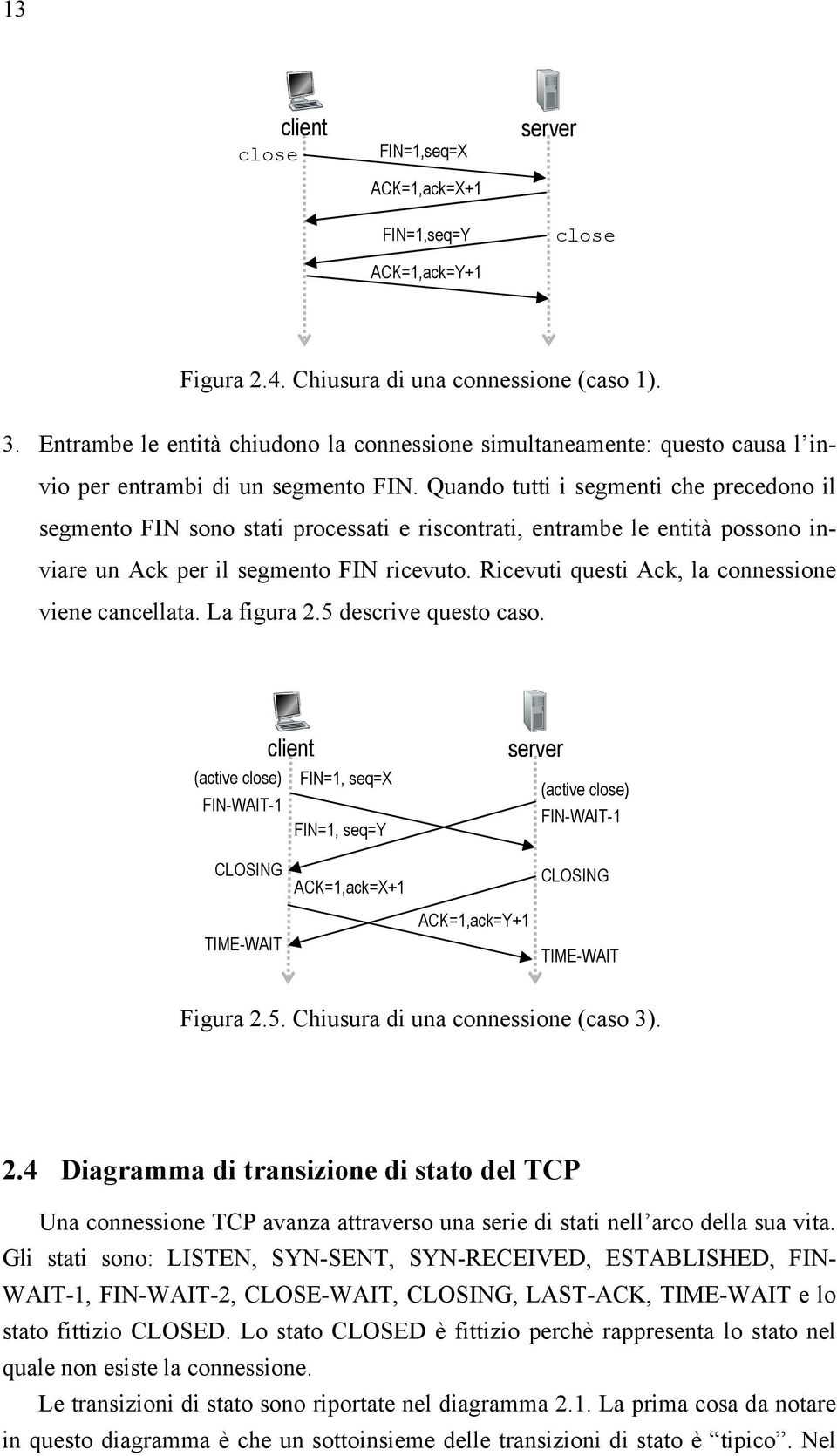 Quando tutti i segmenti che precedono il segmento FIN sono stati processati e riscontrati, entrambe le entità possono inviare un Ack per il segmento FIN ricevuto.