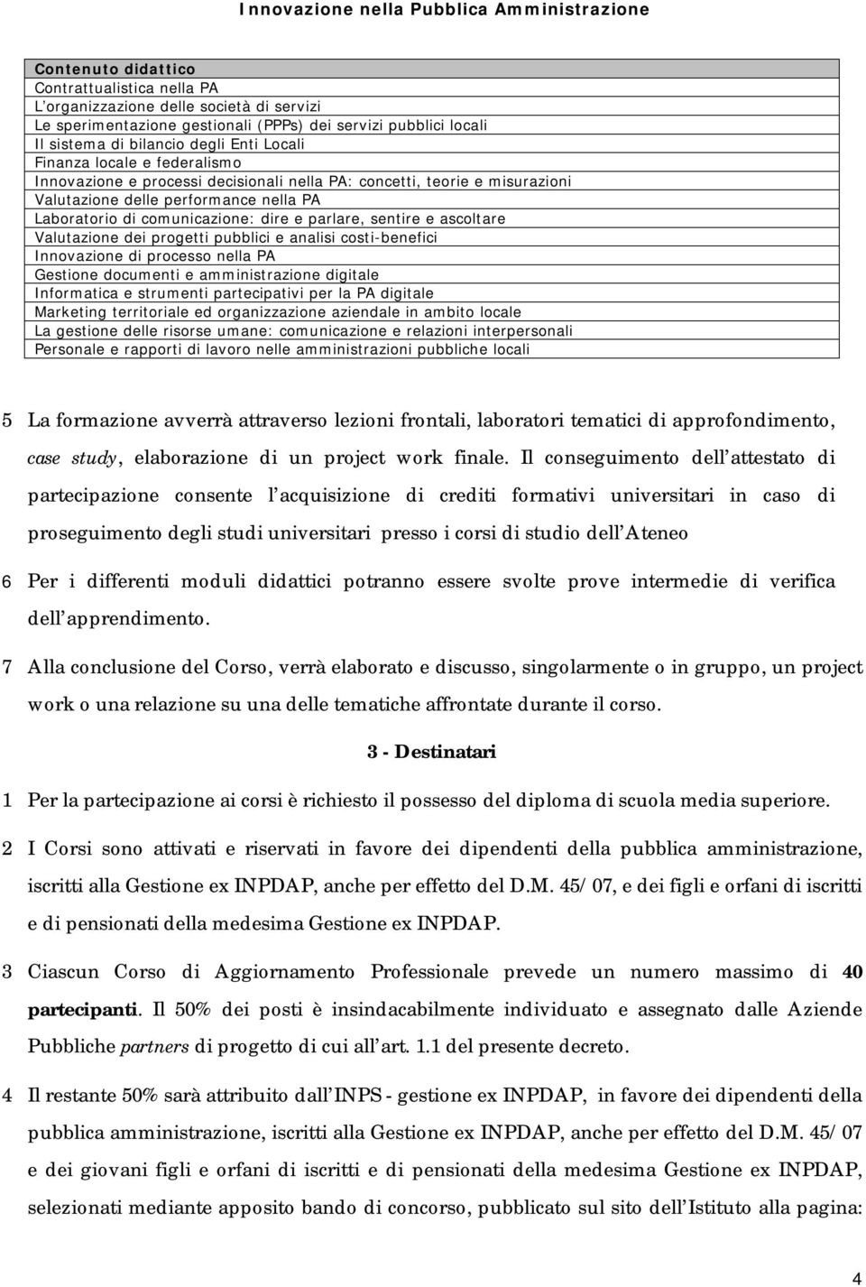 comunicazione: dire e parlare, sentire e ascoltare Valutazione dei progetti pubblici e analisi costi-benefici Innovazione di processo nella PA Gestione documenti e amministrazione digitale