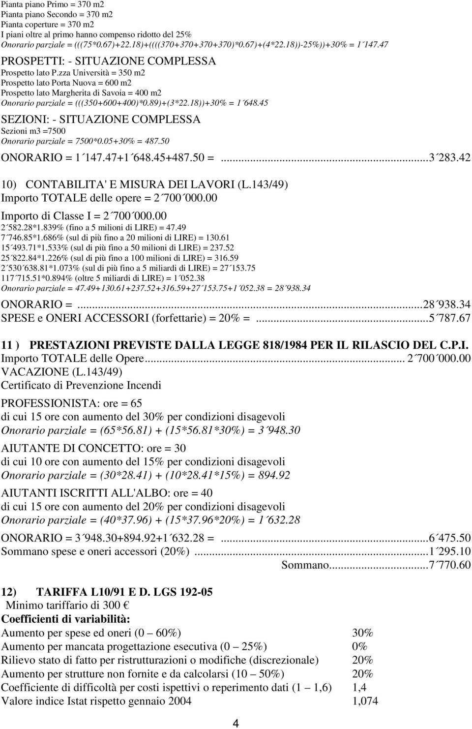 zza Università = 350 m2 Prospetto lato Porta Nuova = 600 m2 Prospetto lato Margherita di Savoia = 400 m2 Onorario parziale = (((350+600+400)*0.89)+(3*22.18))+30% = 1 648.