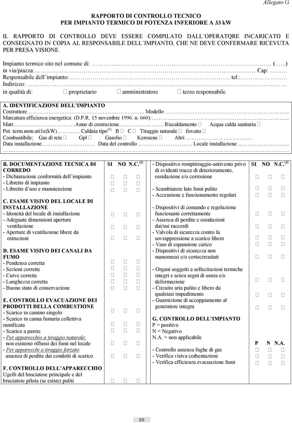 : Indirizzo: in qualità di: proprietario amministratore terzo responsabile A. IDENTIFICAZIONE DELL IMPIANTO Costruttore... Modello.... Marcatura efficienza energetica: (D.P.R. 15 novembre 1996. n. 660):.