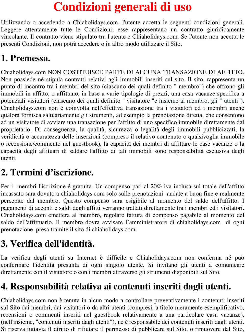 Se l'utente non accetta le presenti Condizioni, non potrà accedere o in altro modo utilizzare il Sito. 1. Premessa. Chiaholidays.com NON COSTITUISCE PARTE DI ALCUNA TRANSAZIONE DI AFFITTO.