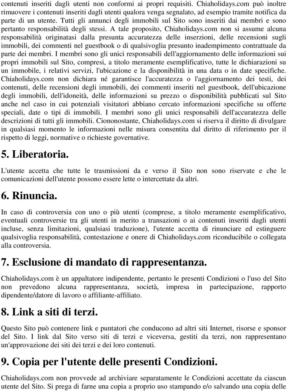 Tutti gli annunci degli immobili sul Sito sono inseriti dai membri e sono pertanto responsabilità degli stessi. A tale proposito, Chiaholidays.