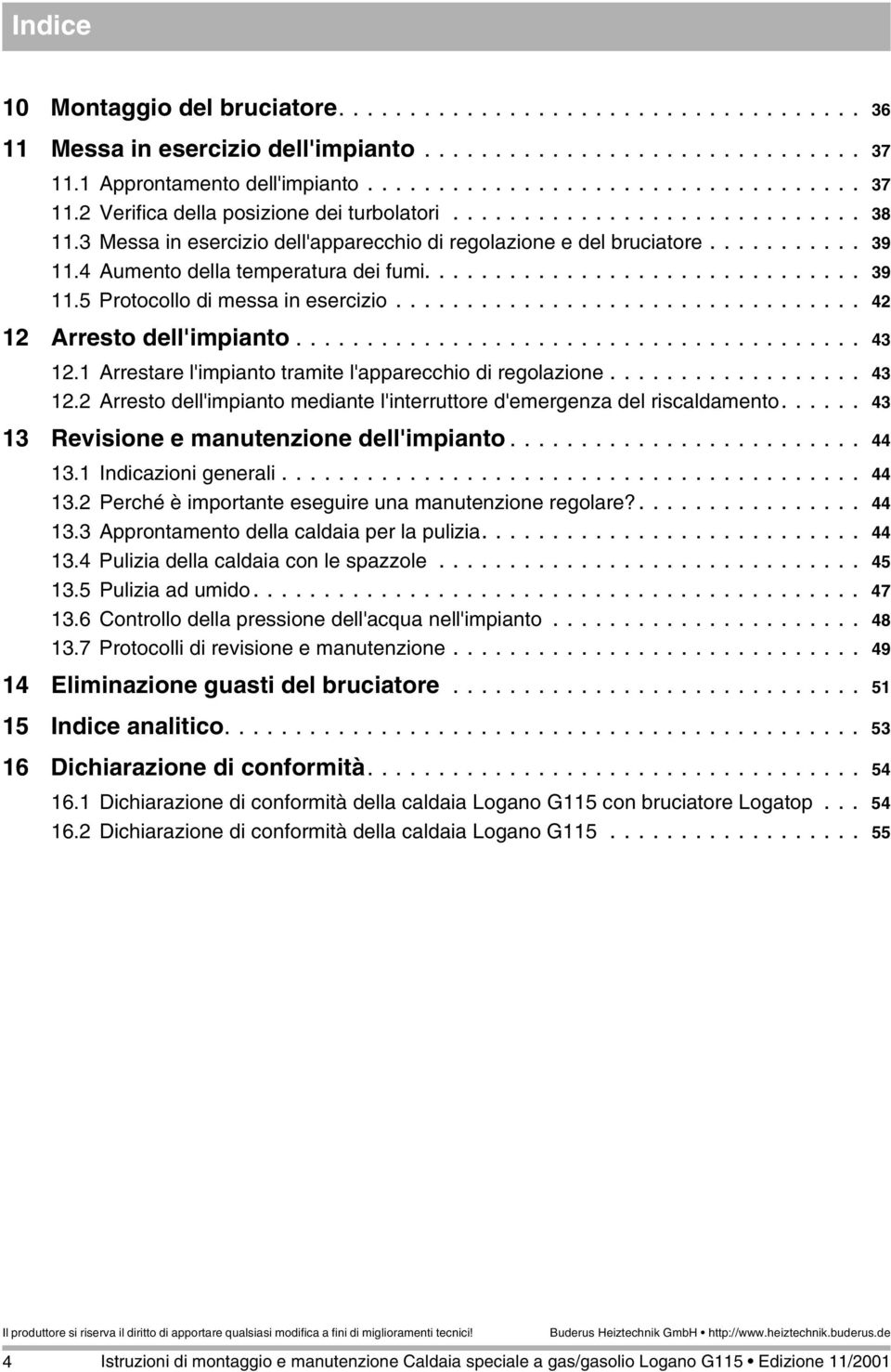 ................................ 4 Arresto dell'impianto........................................ 43. Arrestare l'impianto tramite l'apparecchio di regolazione.................. 43. Arresto dell'impianto mediante l'interruttore d'emergenza del riscaldamento.