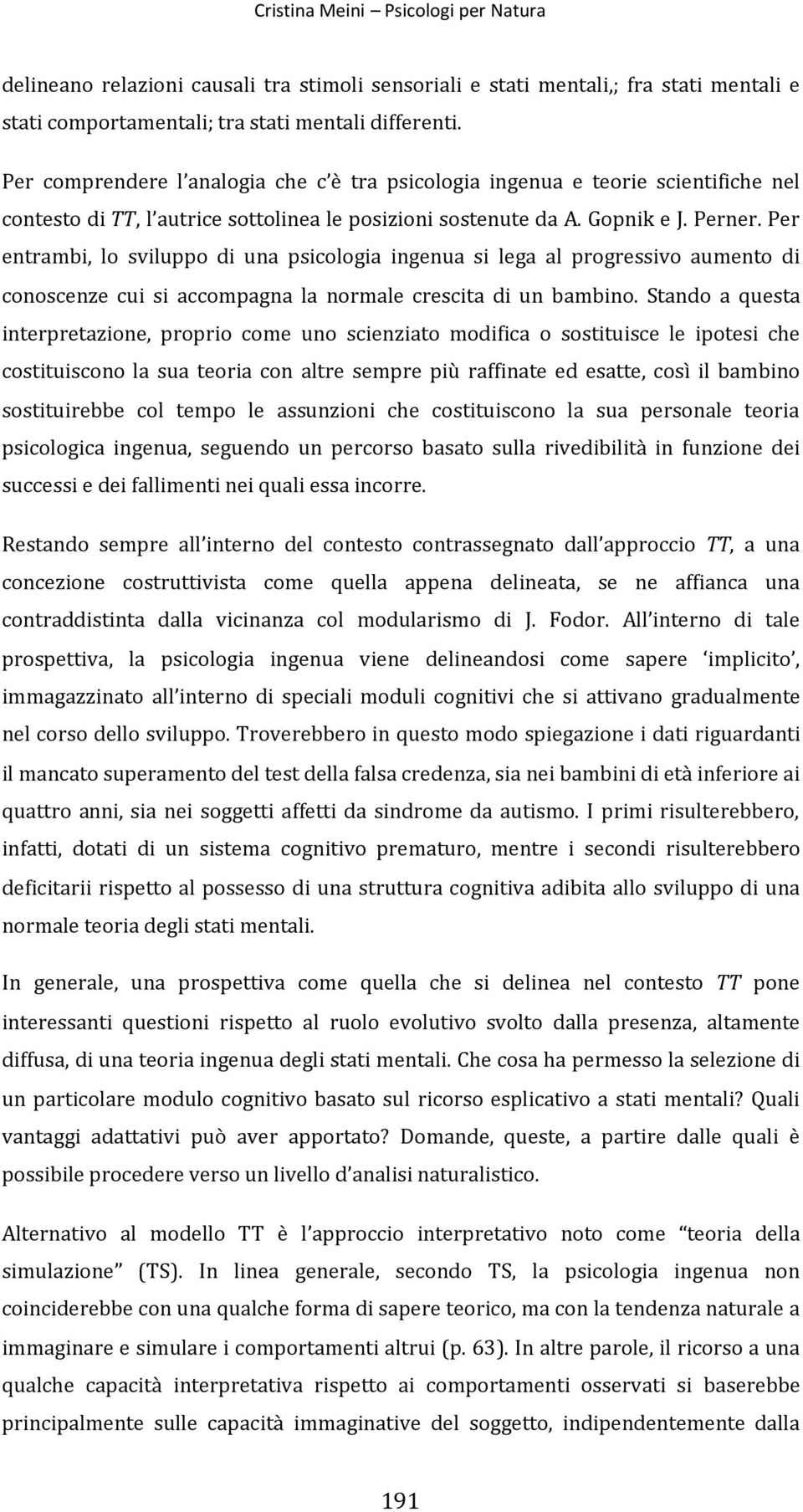 Per entrambi, lo sviluppo di una psicologia ingenua si lega al progressivo aumento di conoscenze cui si accompagna la normale crescita di un bambino.