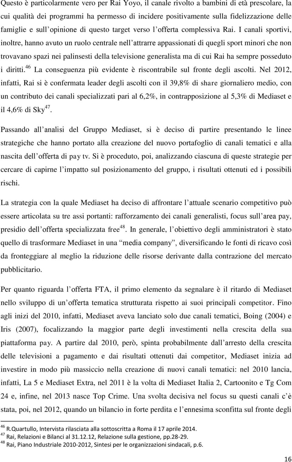 I canali sportivi, inoltre, hanno avuto un ruolo centrale nell attrarre appassionati di quegli sport minori che non trovavano spazi nei palinsesti della televisione generalista ma di cui Rai ha