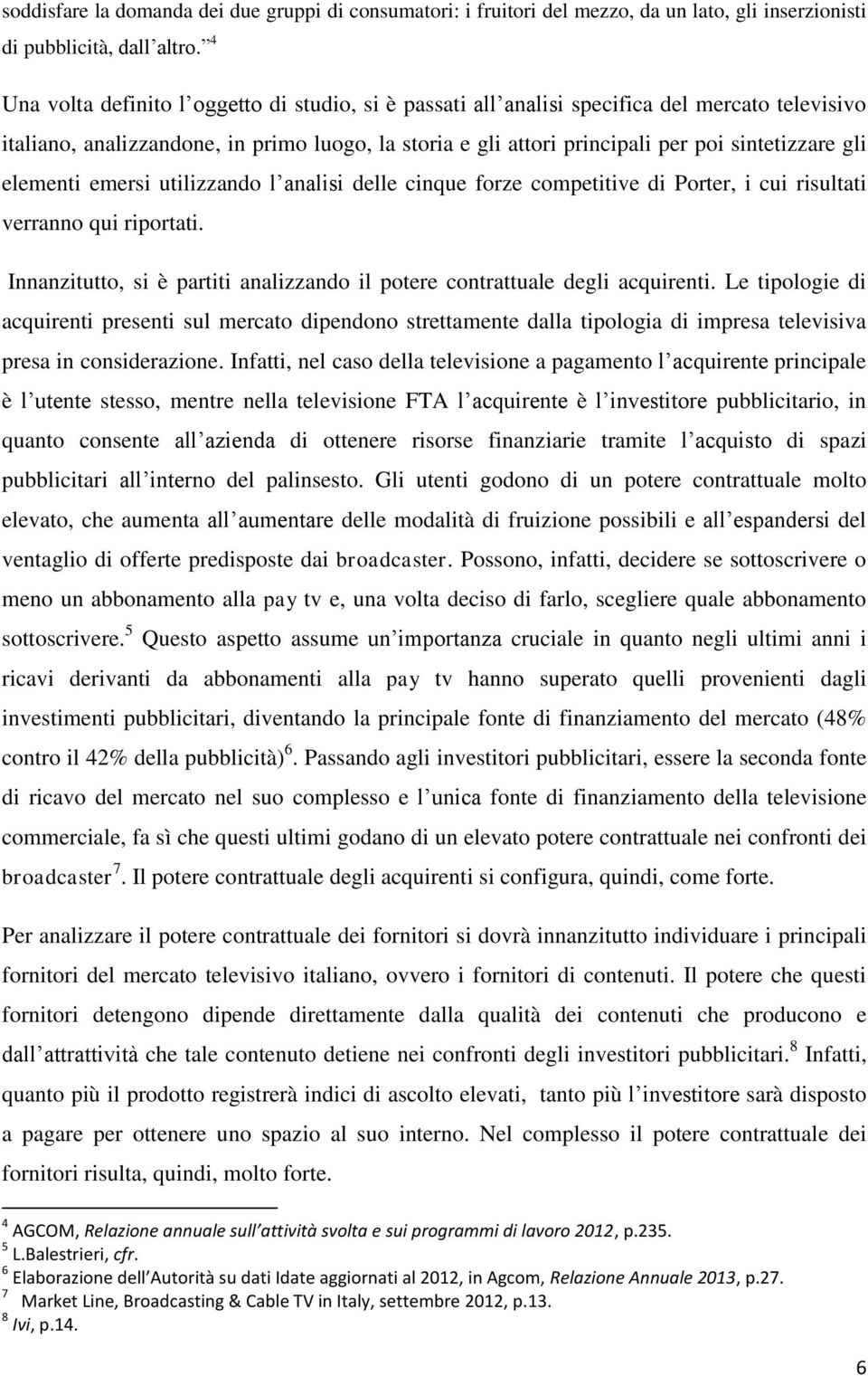 elementi emersi utilizzando l analisi delle cinque forze competitive di Porter, i cui risultati verranno qui riportati. Innanzitutto, si è partiti analizzando il potere contrattuale degli acquirenti.