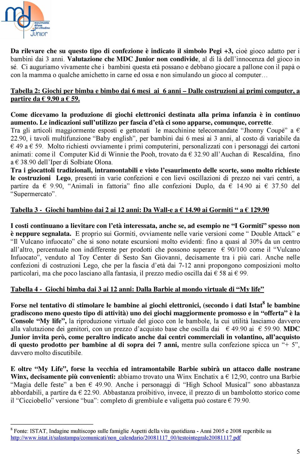 Ci auguriamo vivamente che i bambini questa età possano e debbano giocare a pallone con il papà o con la mamma o qualche amichetto in carne ed ossa e non simulando un gioco al computer Tabella 2: