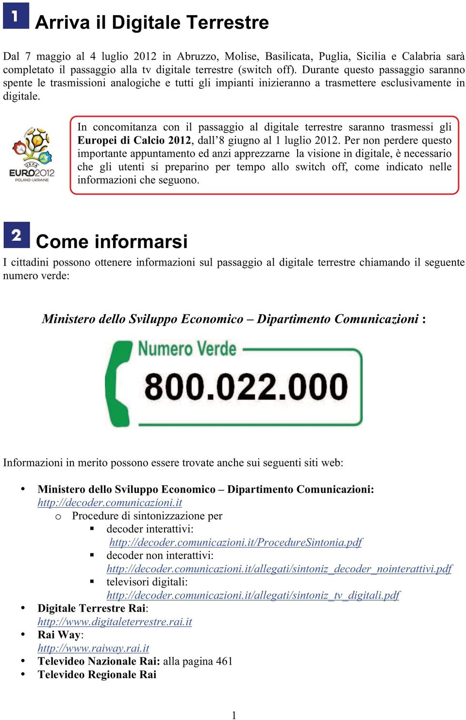 In concomitanza con il passaggio al digitale terrestre saranno trasmessi gli Europei di Calcio 2012, dall 8 giugno al 1 luglio 2012.