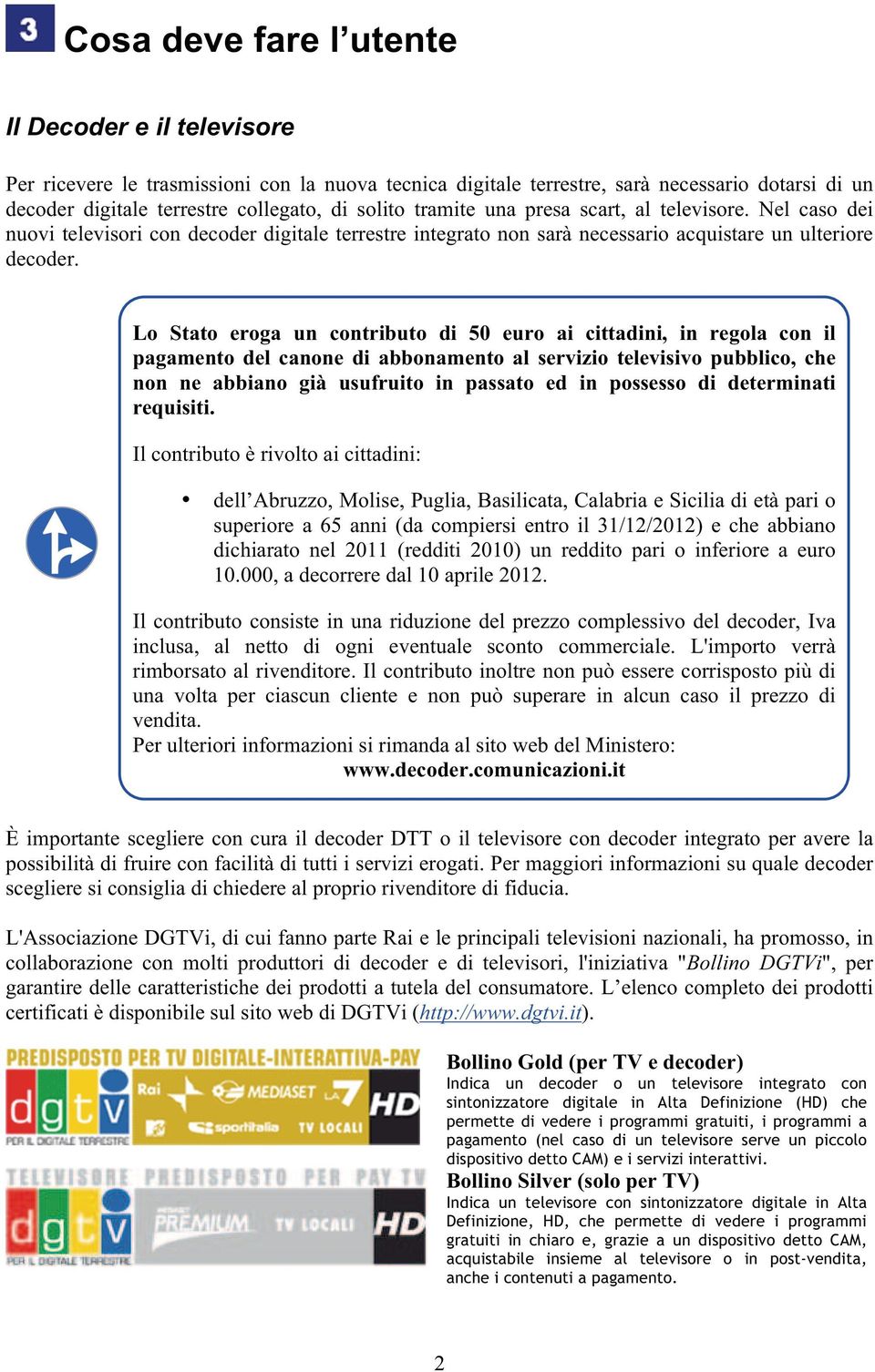 Lo Stato eroga un contributo di 50 euro ai cittadini, in regola con il pagamento del canone di abbonamento al servizio televisivo pubblico, che non ne abbiano già usufruito in passato ed in possesso