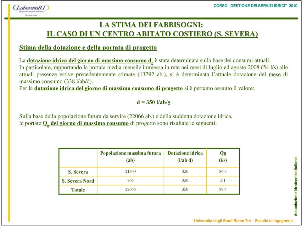 In particolare, rapportando la portata media mensile immessa in rete nei mesi di luglio ed agosto 2008 (54 l/s) alle attuali presenze estive precedentemente stimate (13792 ab.