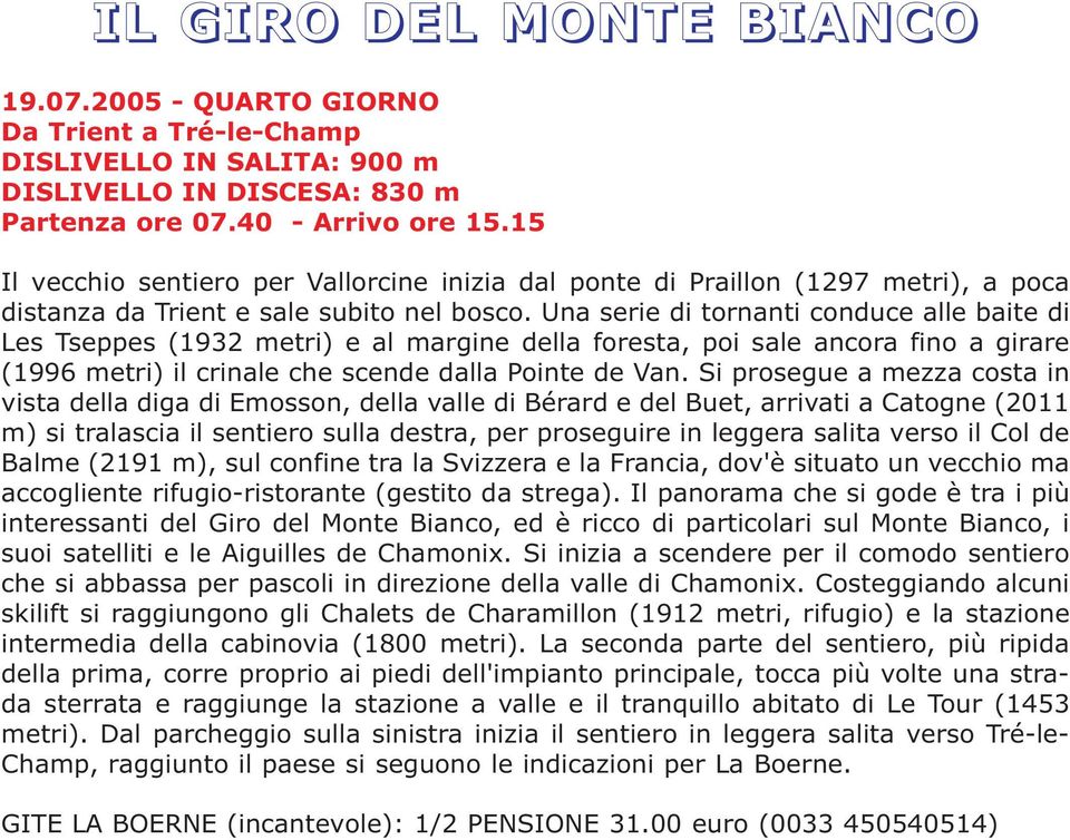 Una serie di tornanti conduce alle baite di Les Tseppes (1932 metri) e al margine della foresta, poi sale ancora fino a girare (1996 metri) il crinale che scende dalla Pointe de Van.