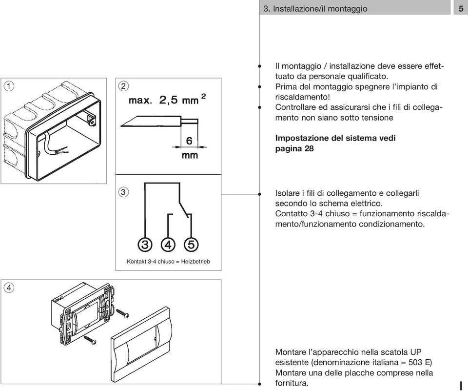 Controllare ed assicurarsi che i fili di collegamento non siano sotto tensione Impostazione del sistema vedi pagina 28 3 Isolare i fili di collegamento e